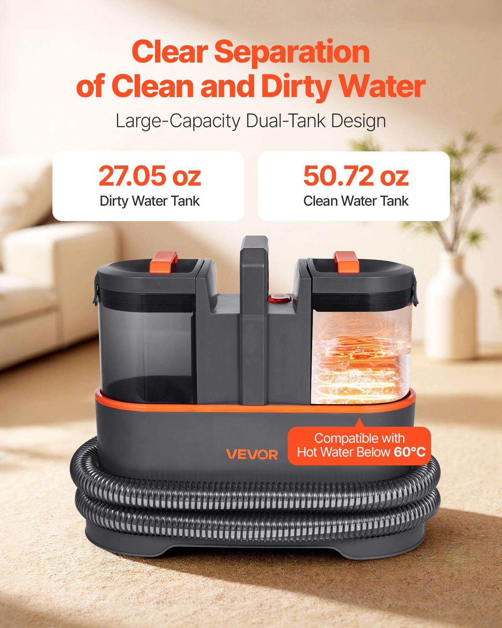 Clear Separation of Clean and Dirty Water  
Large-Capacity Dual-Tank Design  
27.05 oz Dirty Water Tank  
50.72 oz Clean Water Tank  
Compatible with VEVOR Hot Water Below 60°C