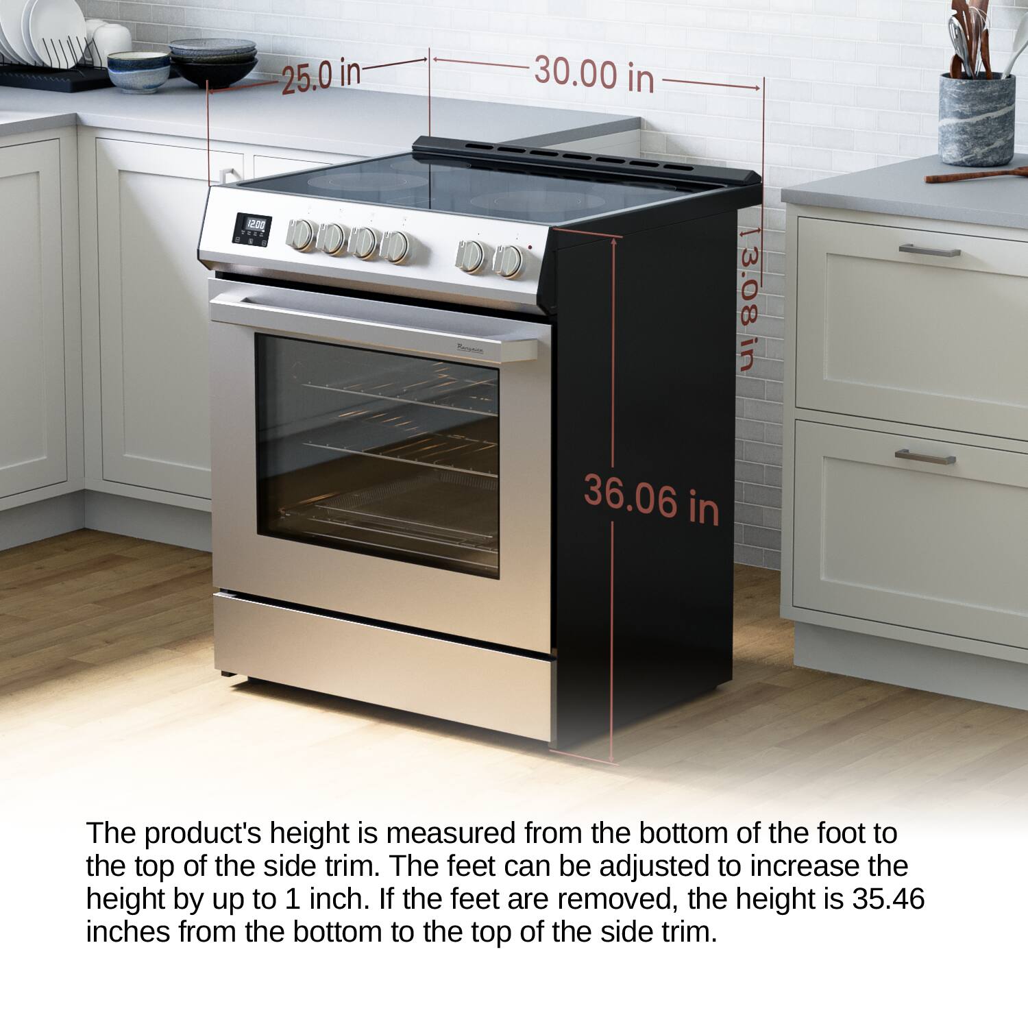 36.06 in
13.08 in
25.0 in
30.00 in

The product's height is measured from the bottom of the foot to the top of the side trim. The feet can be adjusted to increase the height by up to 1 inch. If the feet are removed, the height is 35.46 inches from the bottom to the top of the side trim.