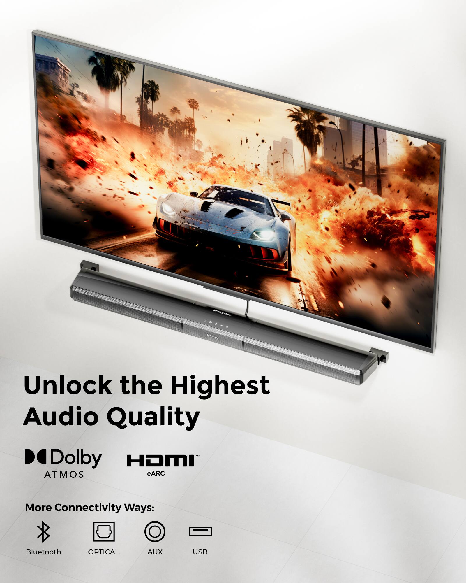 Unlock the Highest Audio Quality
Dolby ATMOS
HDMI eARC
More Connectivity Ways:
Bluetooth
OPTICAL
AUX
USB