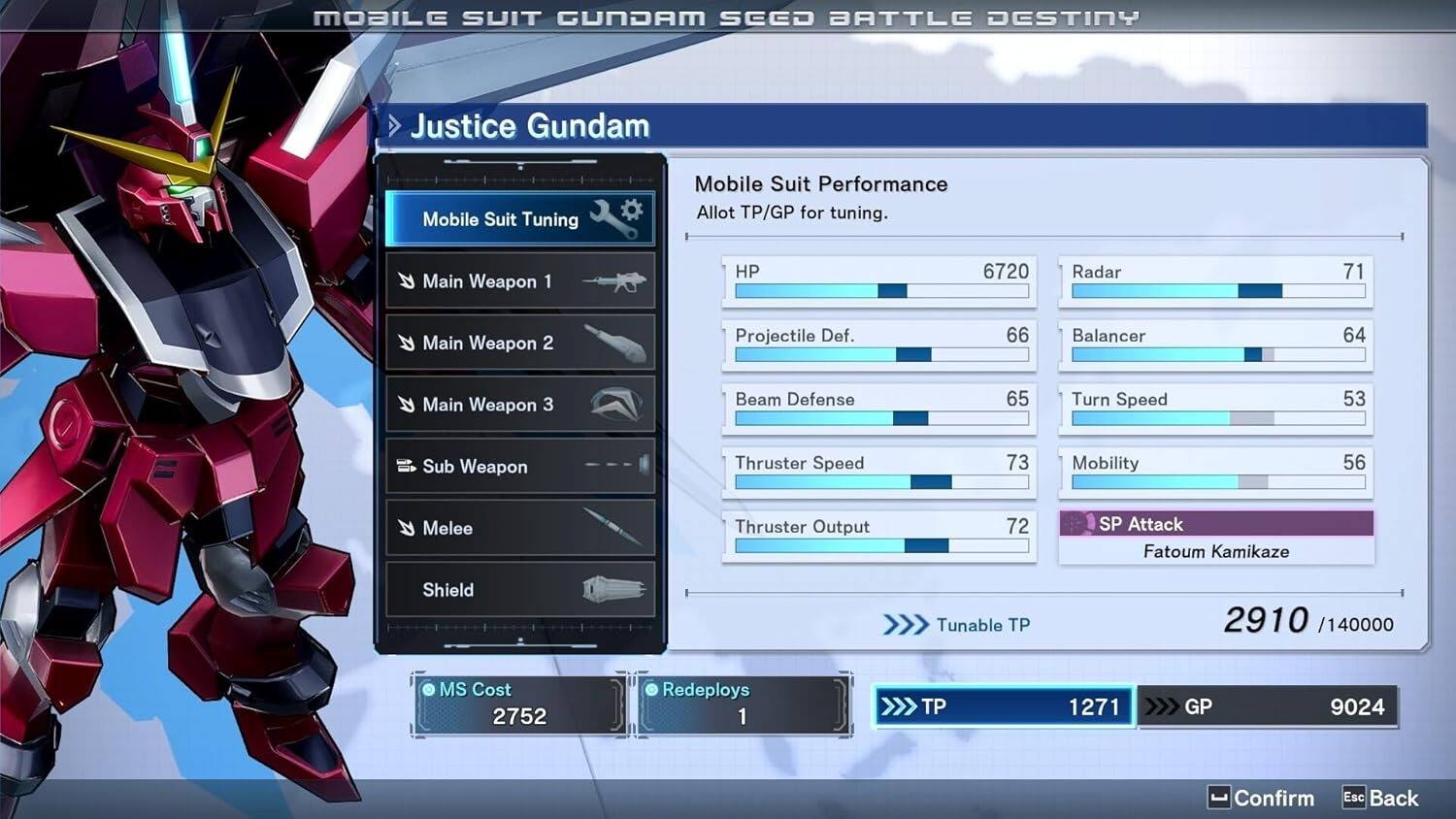 MOBILE SUIT GUNDAM SEED BATTLE DESTINY  
Justice Gundam  
Mobile Suit Tuning  
Mobile Suit Performance  
Allot TP/GP for tuning.  

Main Weapon 1  
HP 6720  
Radar 71  

Main Weapon 2  
Projectile Def. 66  
Balancer 64  

Main Weapon 3  
Beam Defense 65  
Turn Speed 53  

Sub Weapon  
Thruster Speed 73  
Mobility 56  

Melee  
Thruster Output 72  

SP Attack  
Fatoum Kamikaze  

Shield  
Tunable TP 2910 /140000  

MS Cost 2752  
Redeploys 1  

TP 1271  
GP 9024  

Confirm  
Esc  
Back