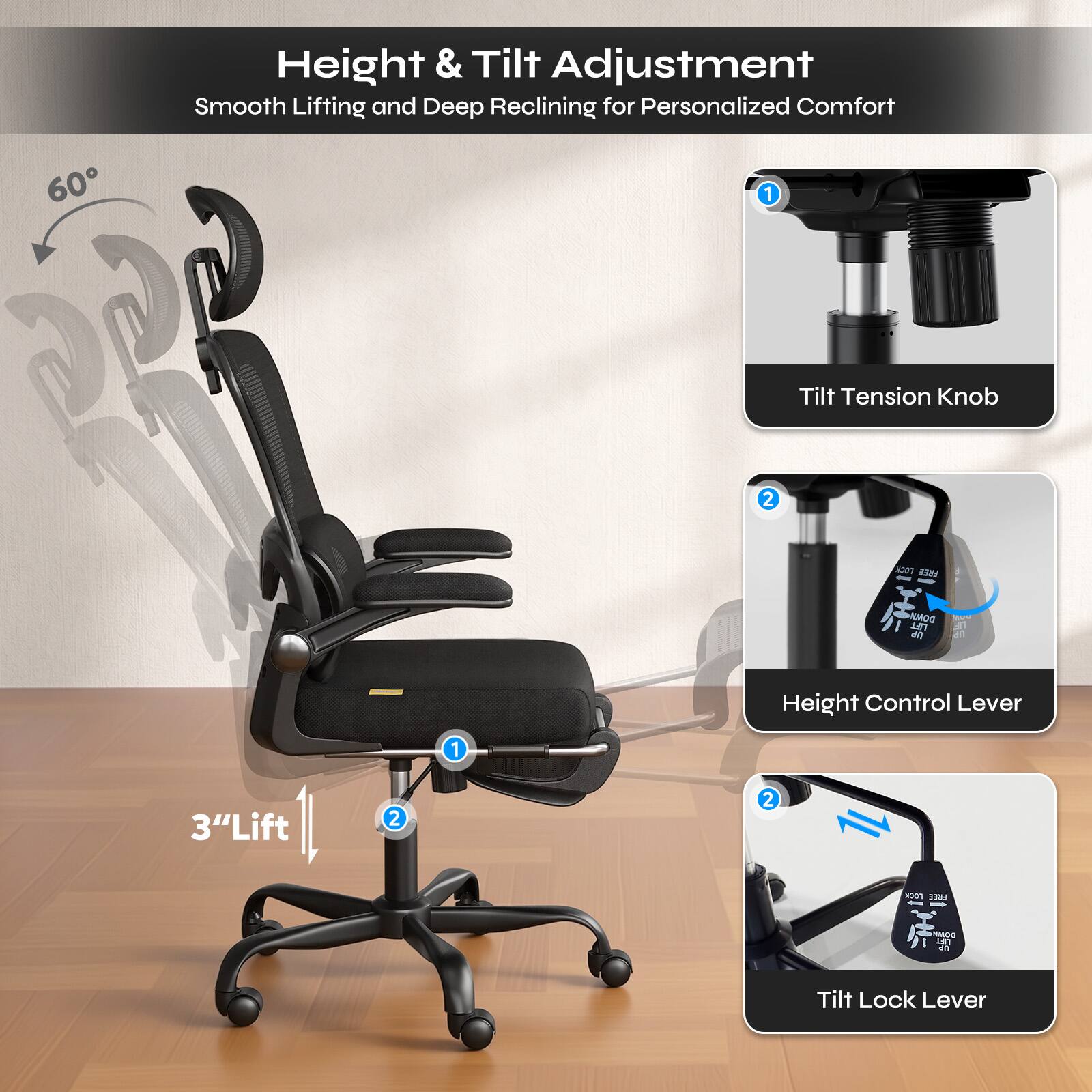Height & Tilt Adjustment: Smooth Lifting and Deep Reclining for Personalized Comfort

1. Tilt Tension Knob
2. Height Control Lever
3. Tilt Lock Lever

3" Lift

60°