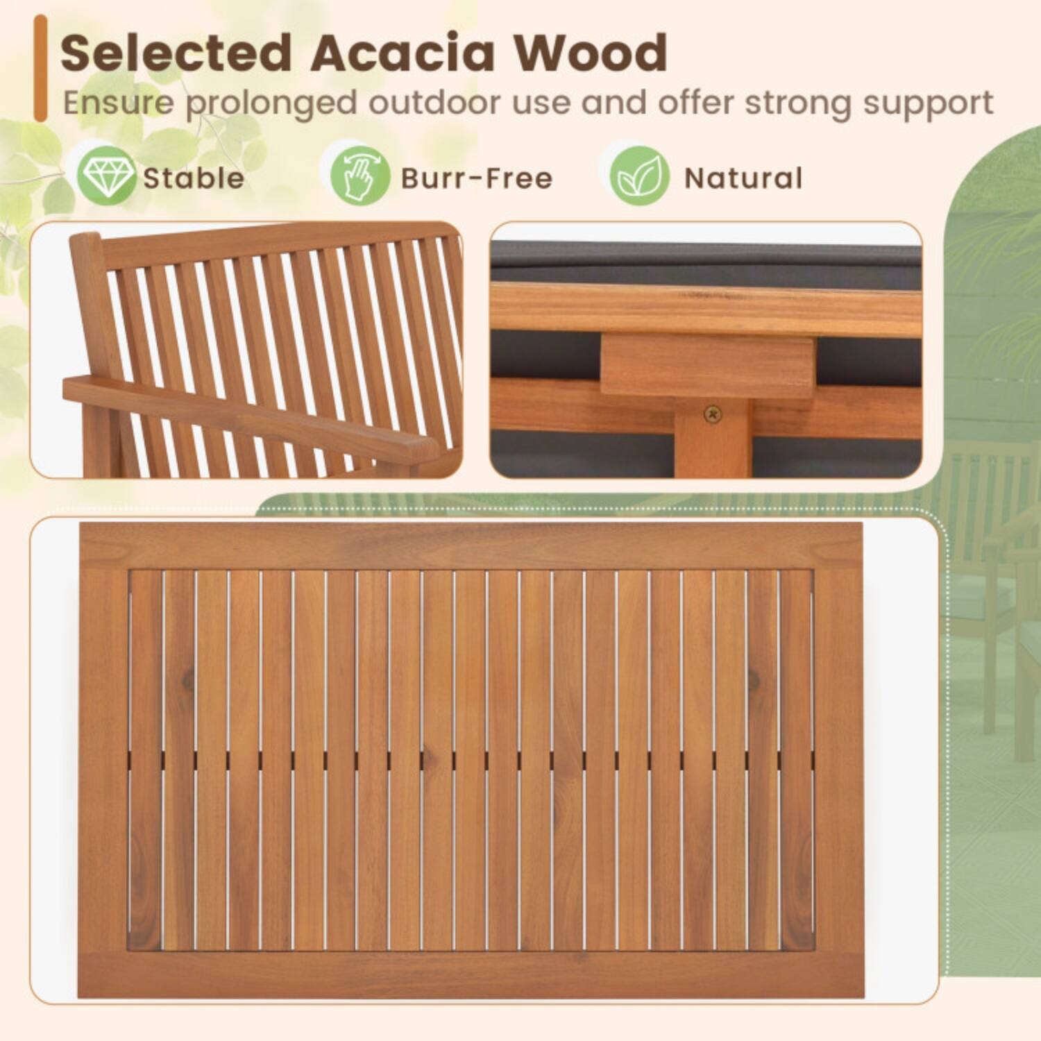 Selected Acacia Wood  
Ensure prolonged outdoor use and offer strong support  
Stable  
Burr-Free  
Natural