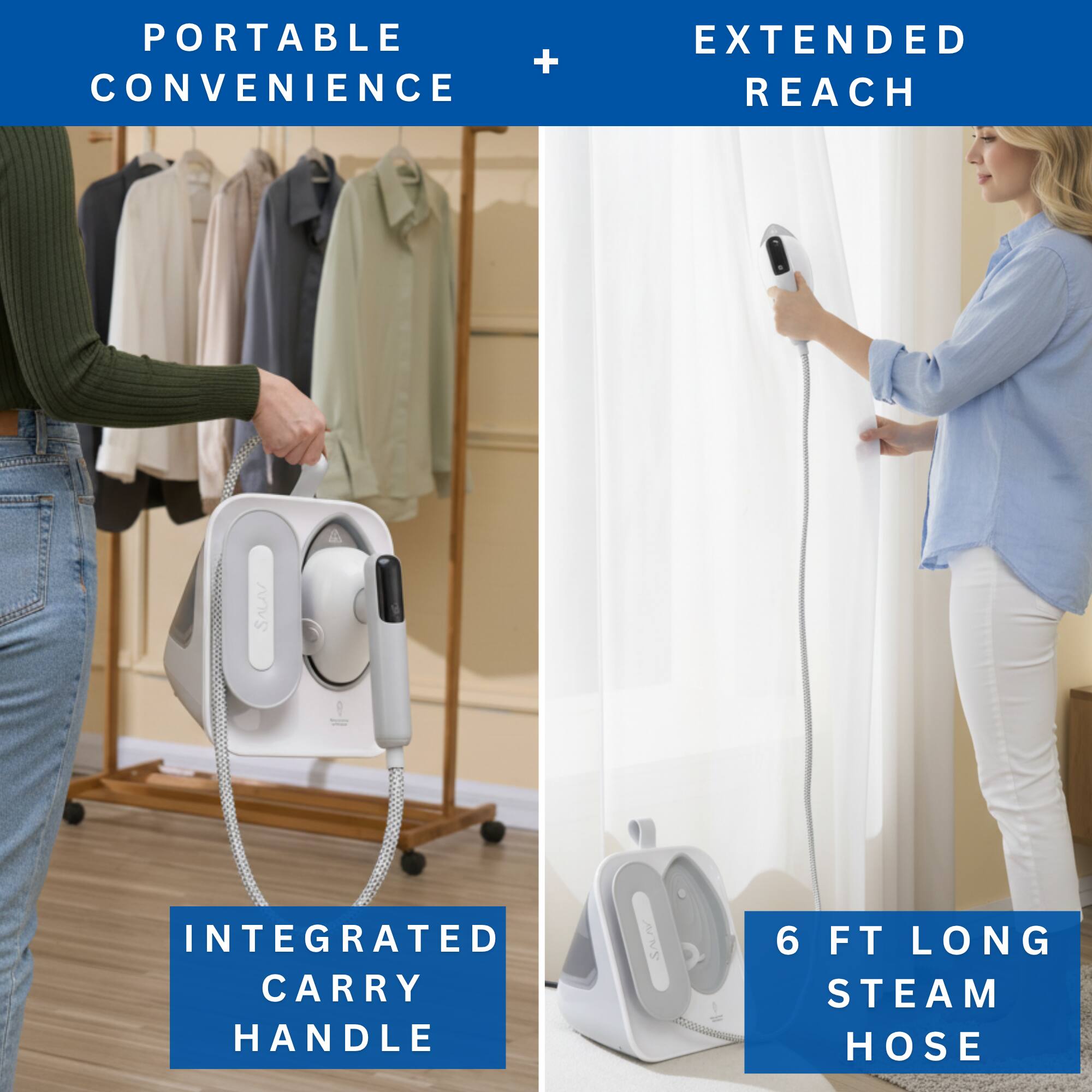 PORTABLE + CONVENIENCE  
EXTENDED REACH  
INTEGRATED CARRY HANDLE  
6 FT LONG STEAM HOSE