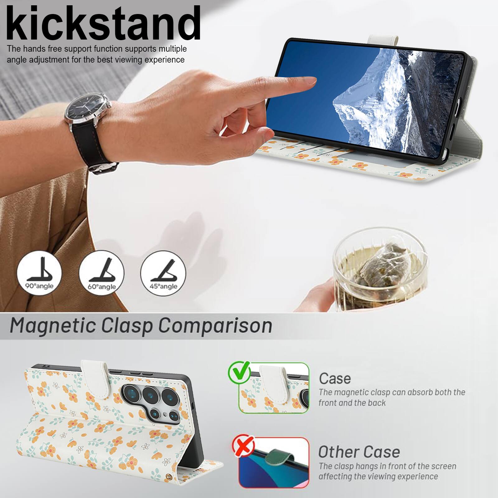 kickstand

The hands free support function supports multiple angle adjustment for the best viewing experience

90° angle
60° angle
45° angle

Magnetic Clasp Comparison

Case
The magnetic clasp can absorb both the front and the back

Other Case
The clasp hangs in front of the screen affecting the viewing experience