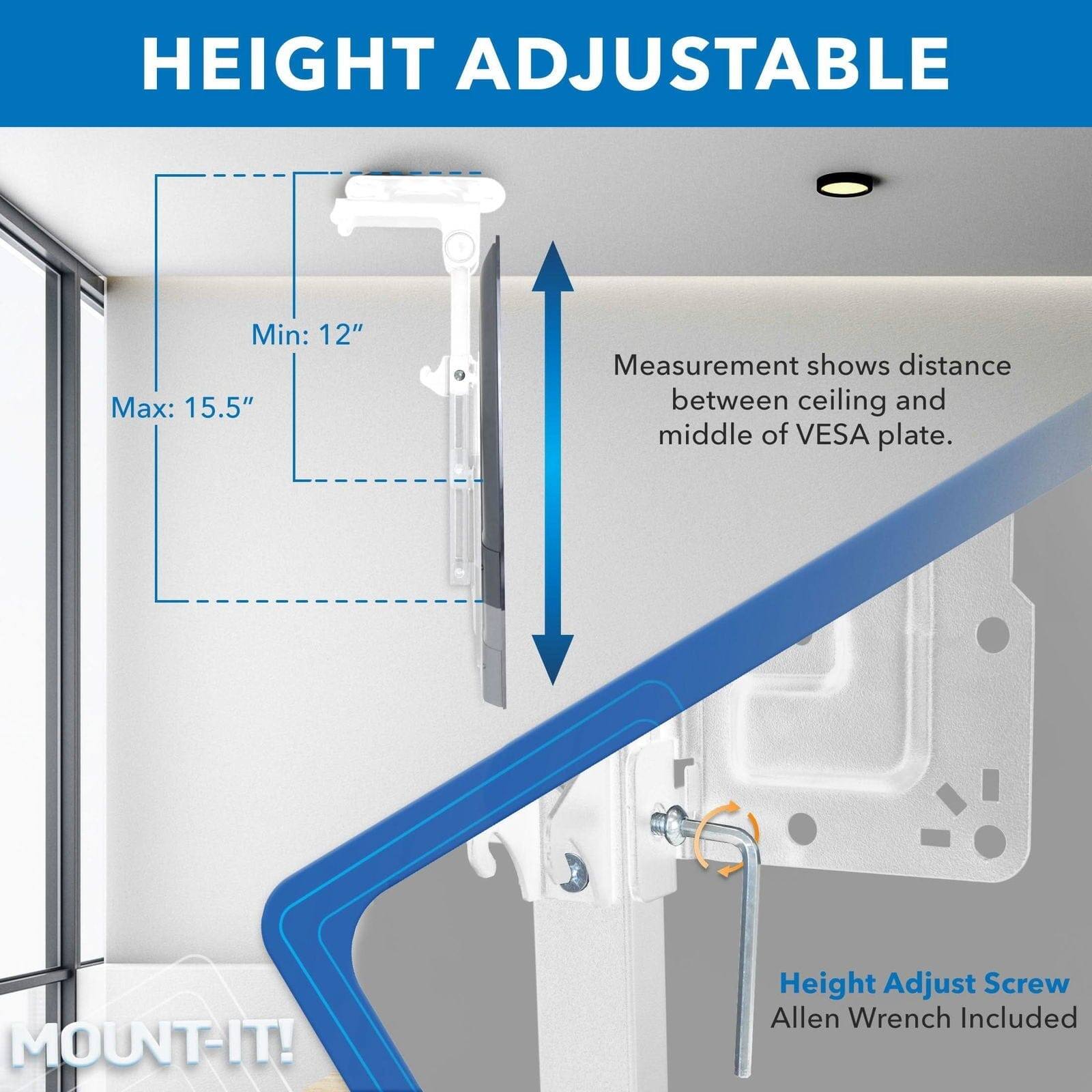 **HEIGHT ADJUSTABLE**

- Min: 12"
- Max: 15.5"

Measurement shows distance between ceiling and middle of VESA plate.

**MOUNT-IT!**

- Height Adjust Screw
- Allen Wrench Included