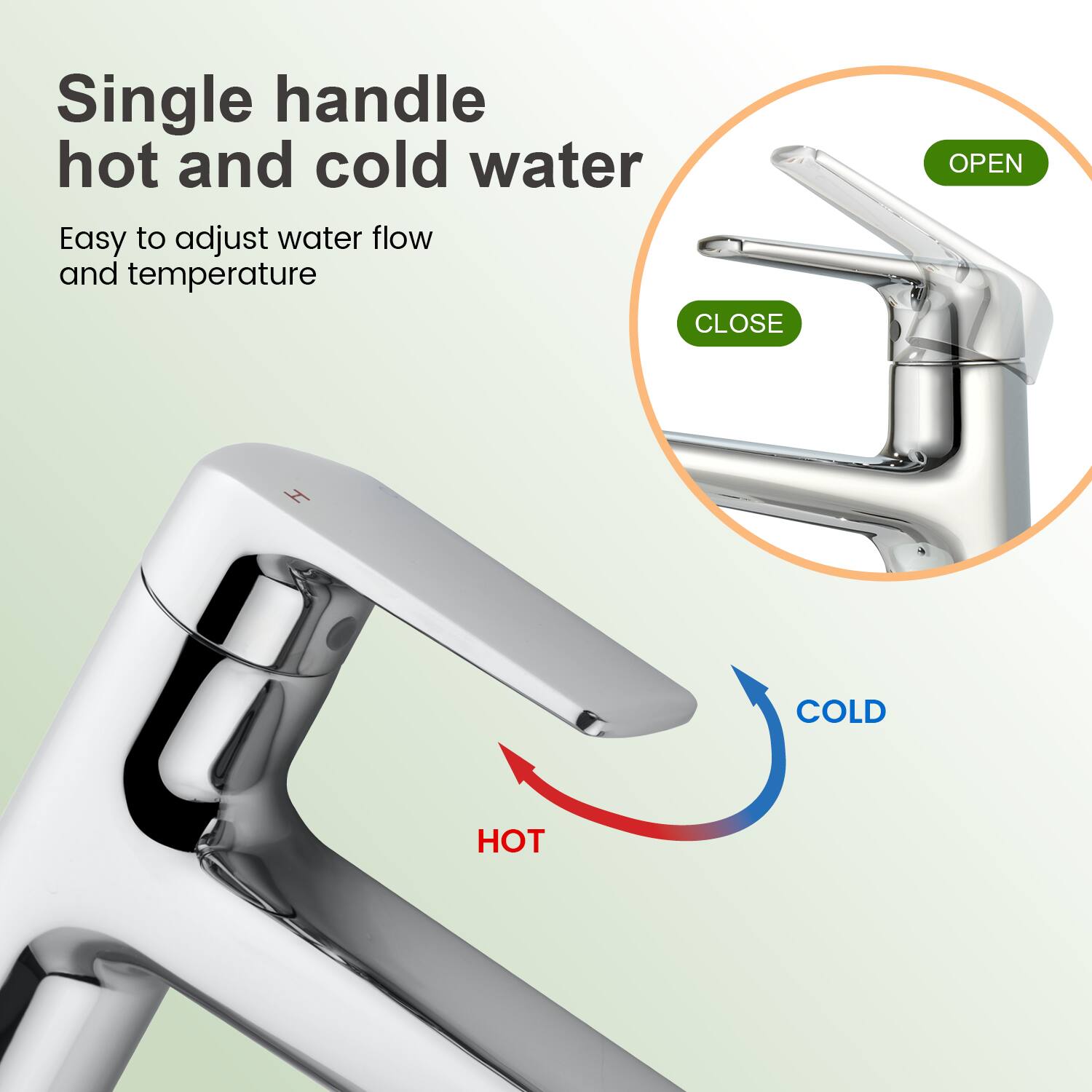 Single handle hot and cold water  
Easy to adjust water flow and temperature  

CLOSE OPEN  
COLD HOT