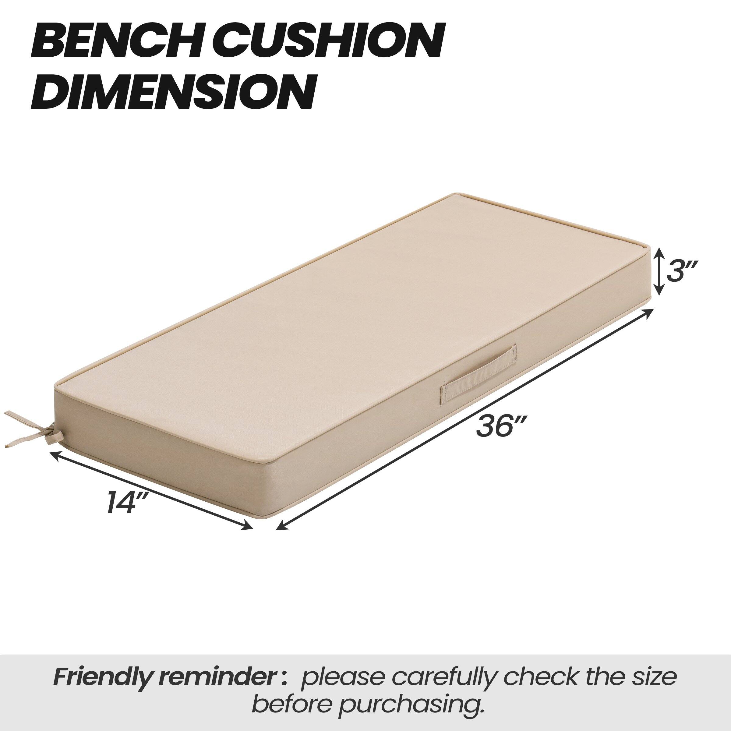 BENCH CUSHION DIMENSION

36" x 14" x 3"

Friendly reminder: please carefully check the size before purchasing.