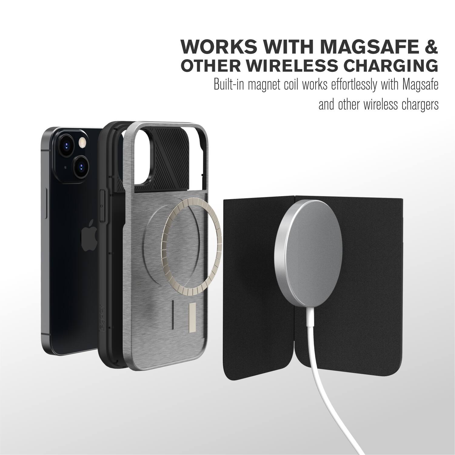 WORKS WITH MAGSAFE & OTHER WIRELESS CHARGING  
Built-in magnet coil works effortlessly with Magsafe and other wireless chargers