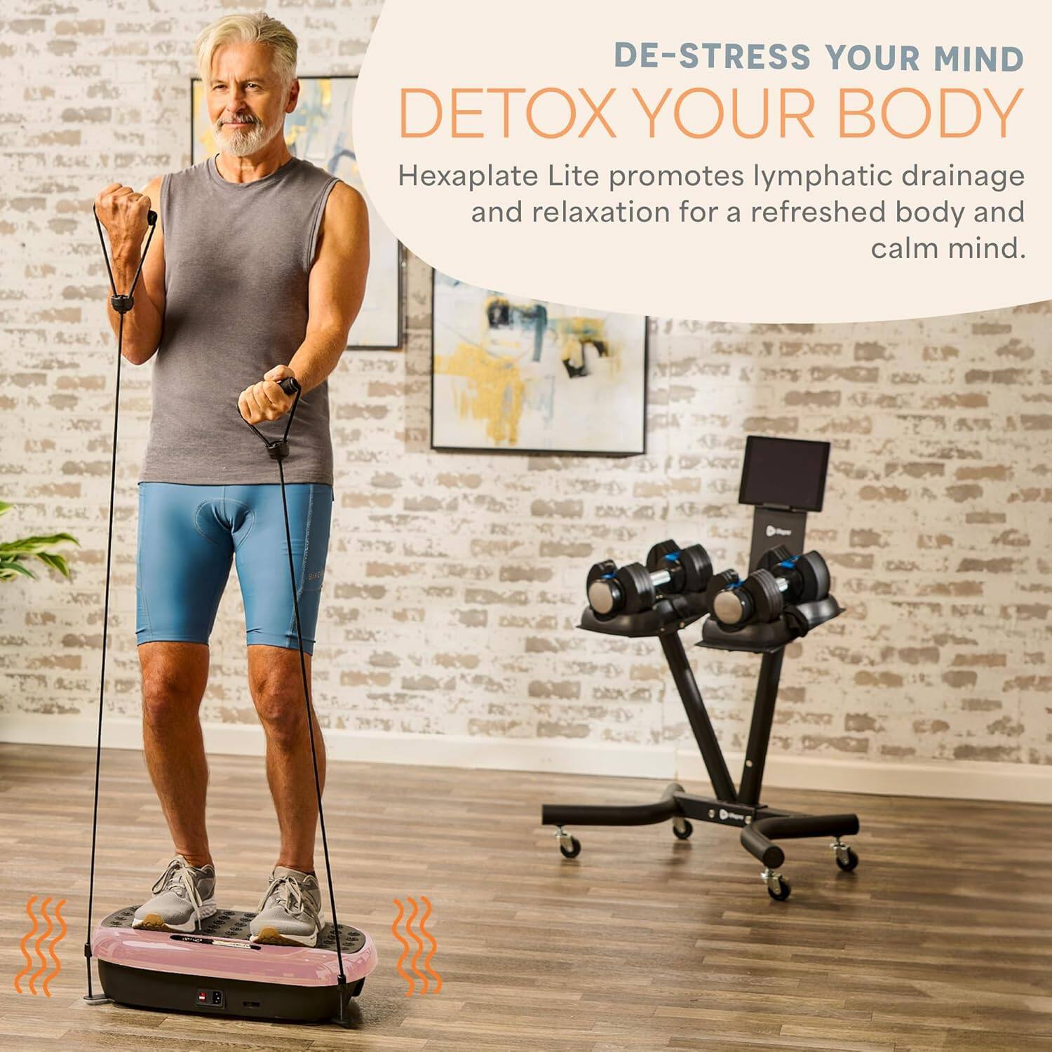 DE-STRESS YOUR MIND
DETOX YOUR BODY
HexaPlate Lite promotes lymphatic drainage and relaxation for a refreshed body and calm mind.