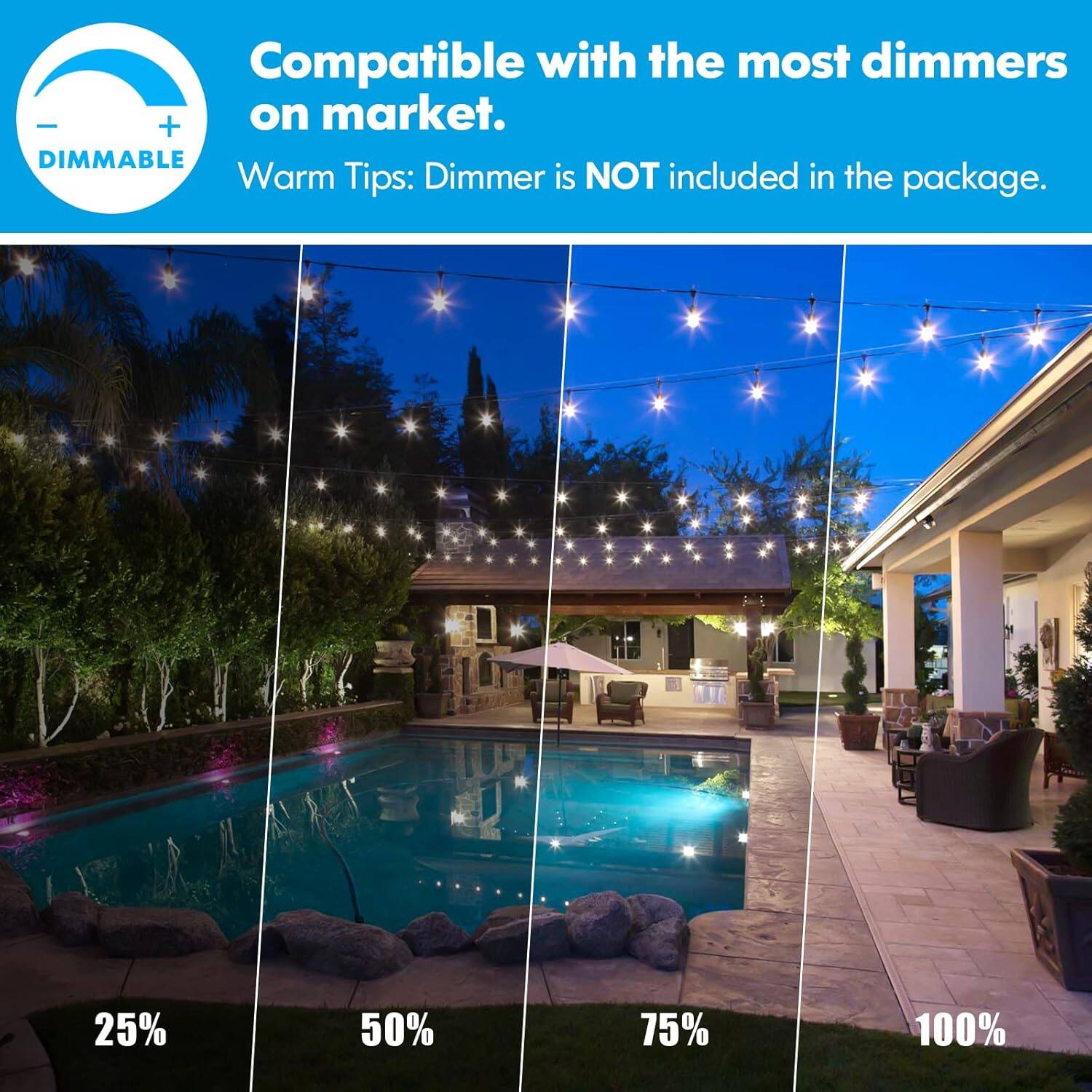 Compatible with the most dimmers on market. DIMMABLE Warm Tips: Dimmer is NOT included in the package. 25% 50% 75% 100%