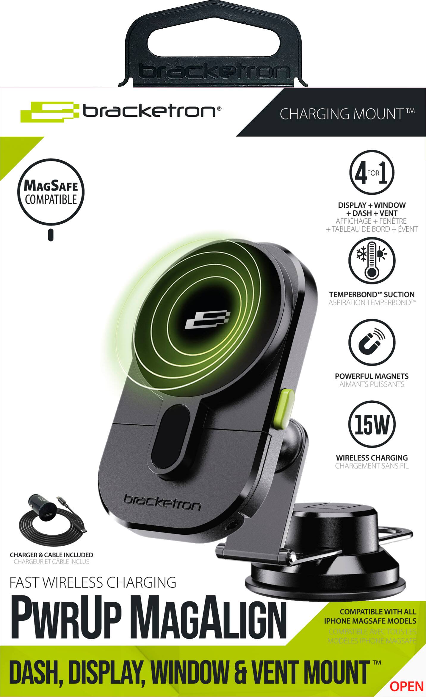bracketron bracketron CHARGING MOUNT TM MAGSAFE COMPATIBLE 4 FOR 1 DISPLAY + WINDOW + DASH + VENT AFFICHAGE + FENTRE + TABLEAU DE BORD + VENT TEMPERBOND SUCTION TM ASPIRATION TEMPERBOND POWERFUL MAGNETS AIMANTS PUISSANTS 15W WIRELESS CHARGING CHARGEMENT SANS FIL bracketron CHARGER & CABLE INCLUDED CHARGEUR ET CABLE INCLUS FAST WIRELESS CHARGING COMPATIBLE WITH ALL PWRUP MAGALIGN IPHONE COMPATIBLE MAGSAFE AVEC TOUS MODELS LES MODLES PI PHONE MAGSAFE TM DASH, DISPLAY, WINDOW & VENT MOUNT" OPEN