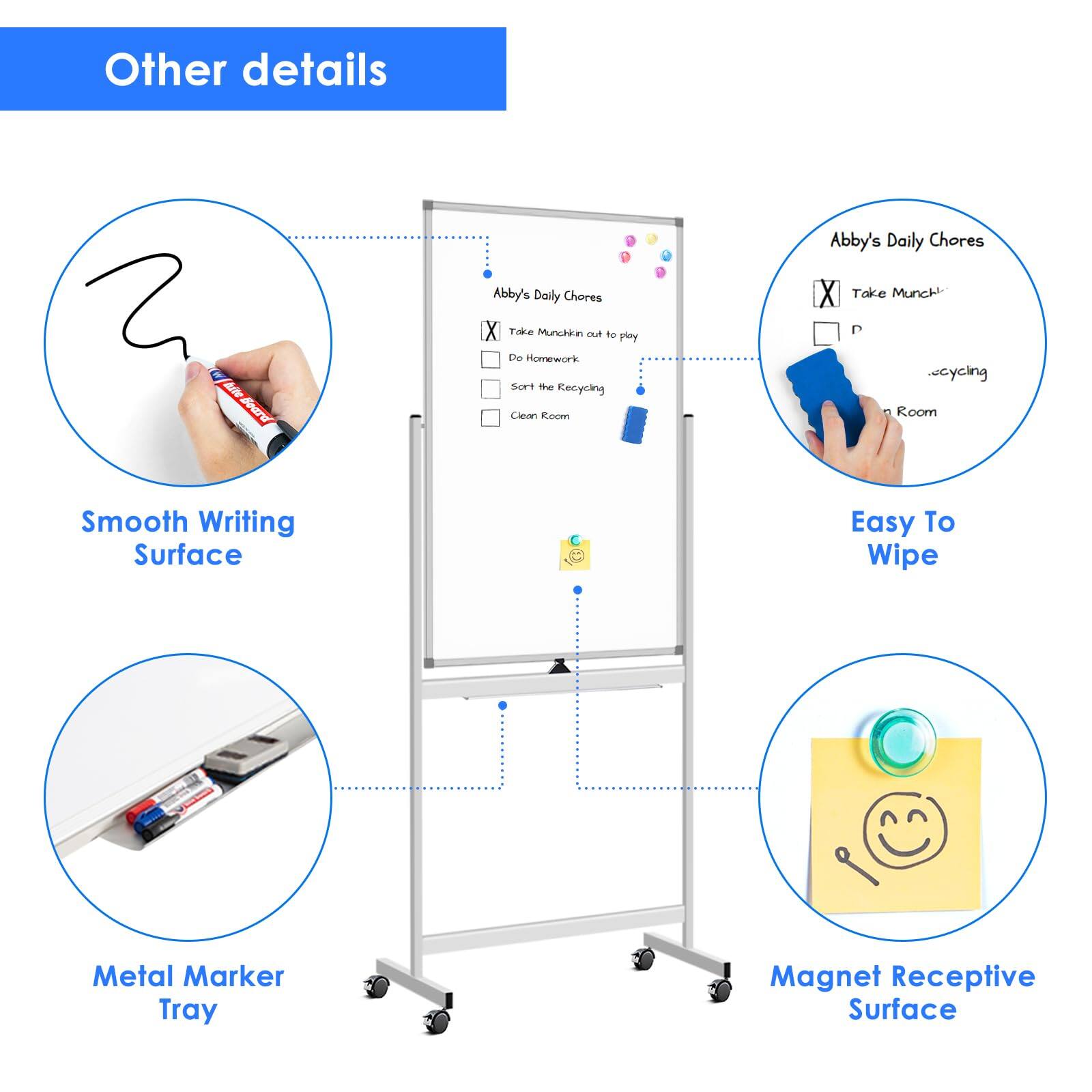 Other details

- Smooth Writing Surface
- Easy To Wipe
- Metal Marker Tray
- Magnet Receptive Surface

Abby's Daily Chores
- Take Munchkin to play
- Do Homework
- Sort the Recycling
- Clean Room