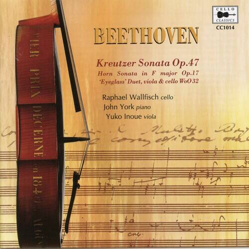 CELLO CLASSICS  
CC1014  

BEETHOVEN  

Kreutzer Sonata Op.47  
Horn Sonata in F major Op.17  
'Eye-glass' Duet, viola & cello WoO32  

Raphael Wallfisch cello  
John York piano  
Yuko Inoue viola  

CELLO CLASSICS  
CC1014  
BEETHOVEN  
Kreutzer Sonata Op.47  
Horn Sonata in F major Op.17  
'Eye-glass' Duet, viola & cello WoO32  
Raphael Wallfisch cello  
John York piano  
Yuko Inoue viola  

CELLO CLASSICS  
CC1014  
BEETHOVEN  
Kreutzer Sonata Op.47  
Horn Sonata in F major Op.17  
'Eye-glass' Duet, viola & cello WoO32  
Raphael Wallfisch cello  
John York piano  
Yuko Inoue viola  

CELLO CLASSICS  
CC1014  
BEETHOVEN  
Kreutzer Sonata Op.47  
Horn Sonata in F major Op.1