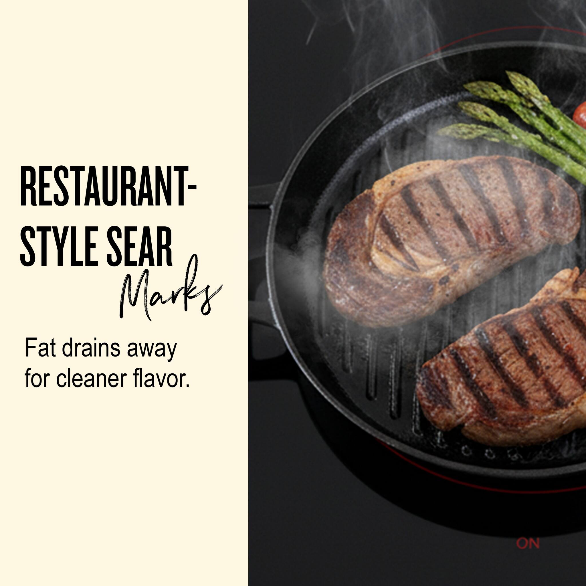 RESTAURANT-STYLE SEAR  
Marks  
Fat drains away for cleaner flavor.
