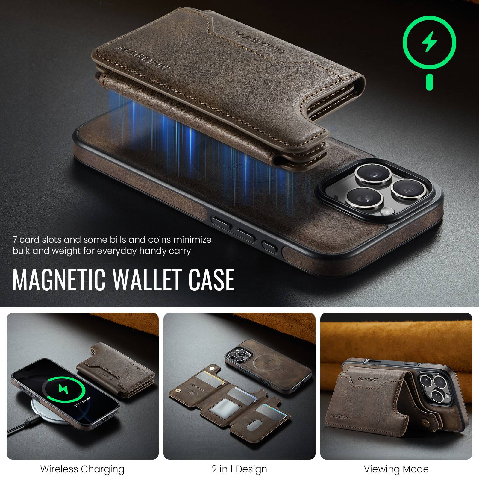 Magnetic Wallet Case

7 card slots and some bills and coins minimize bulk and weight for everyday handy carry

Wireless Charging
2 in 1 Design
Viewing Mode