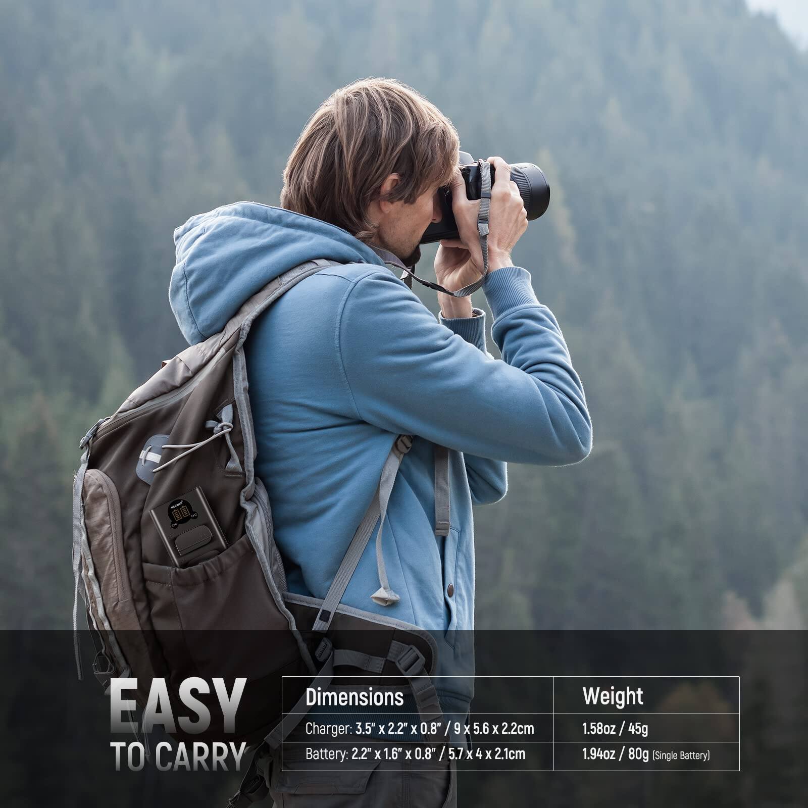 EASY TO CARRY

Dimensions:
- Charger: 3.5" x 2.2" x 0.8" / 9 x 5.6 x 2.2cm
- Battery: 2.2" x 1.6" x 0.8" / 5.7 x 4 x 2.1cm

Weight:
- 1.58oz / 45g
- 1.94oz / 80g (Single Battery)
