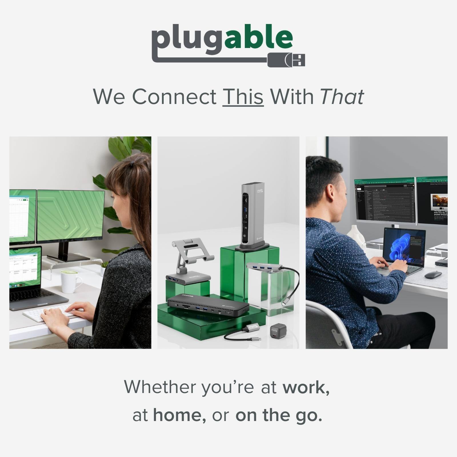 plugable  
We Connect This With That  

Whether you're at work, at home, or on the go.