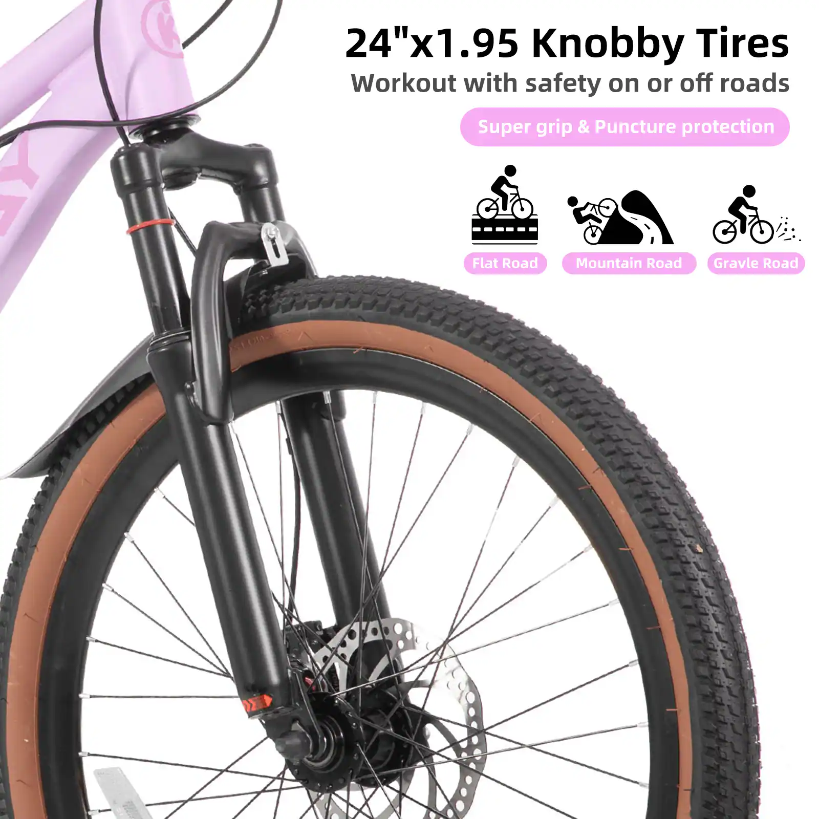 24"x1.95 Knobby Tires  
Workout with safety on or off roads  
Super grip & Puncture protection  
Flat Road  
Mountain Road  
Gravel Road