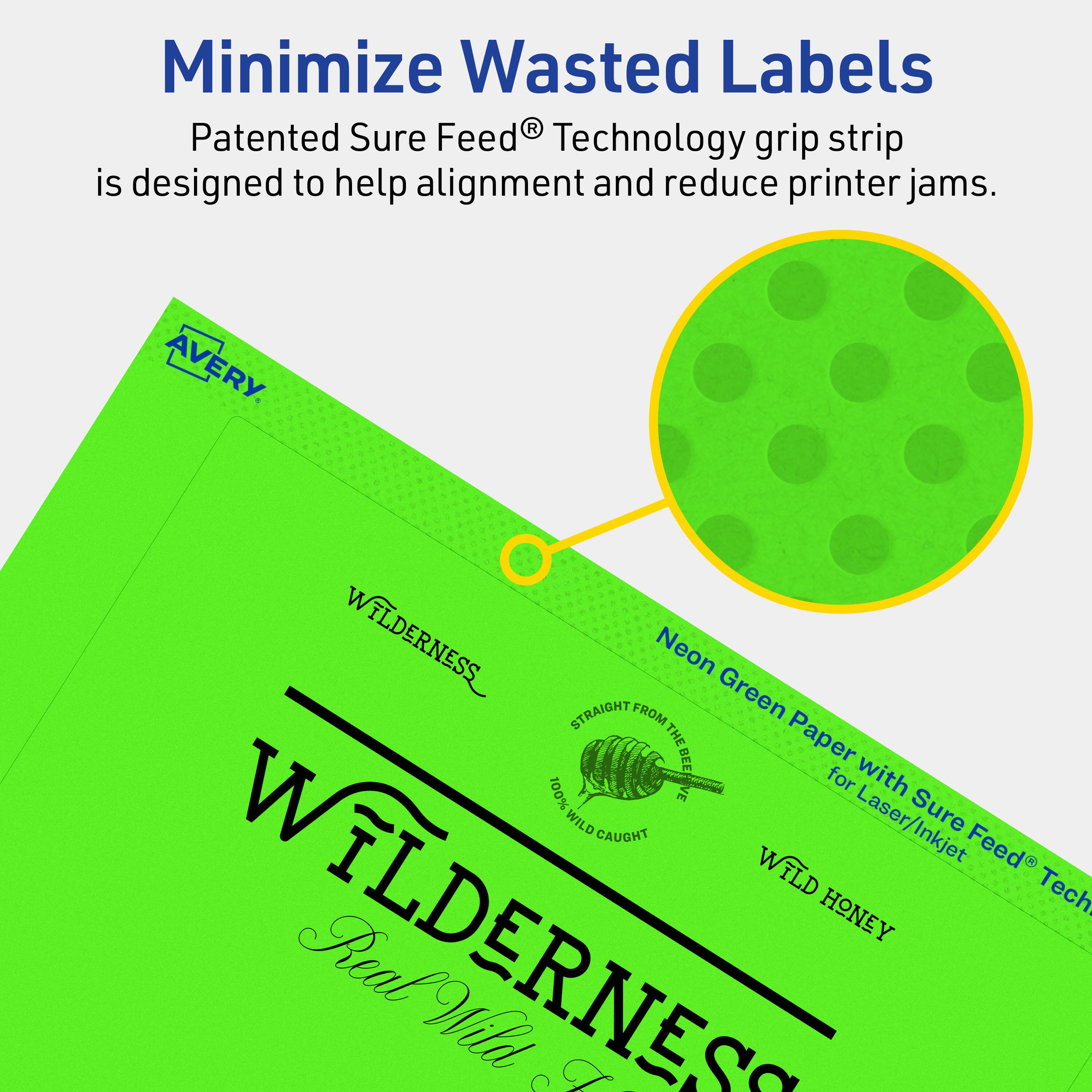 Minimize Wasted Labels

Patented Sure Feed® Technology grip strip is designed to help alignment and reduce printer jams.

AVERY

WILDERNESS Neon Green Paper with Sure Feed® Technology for Laser/Inkjet

STRAIGHT FROM THE HIVE
100% WILD CAUGHT

WILD HONEY

Real Wild