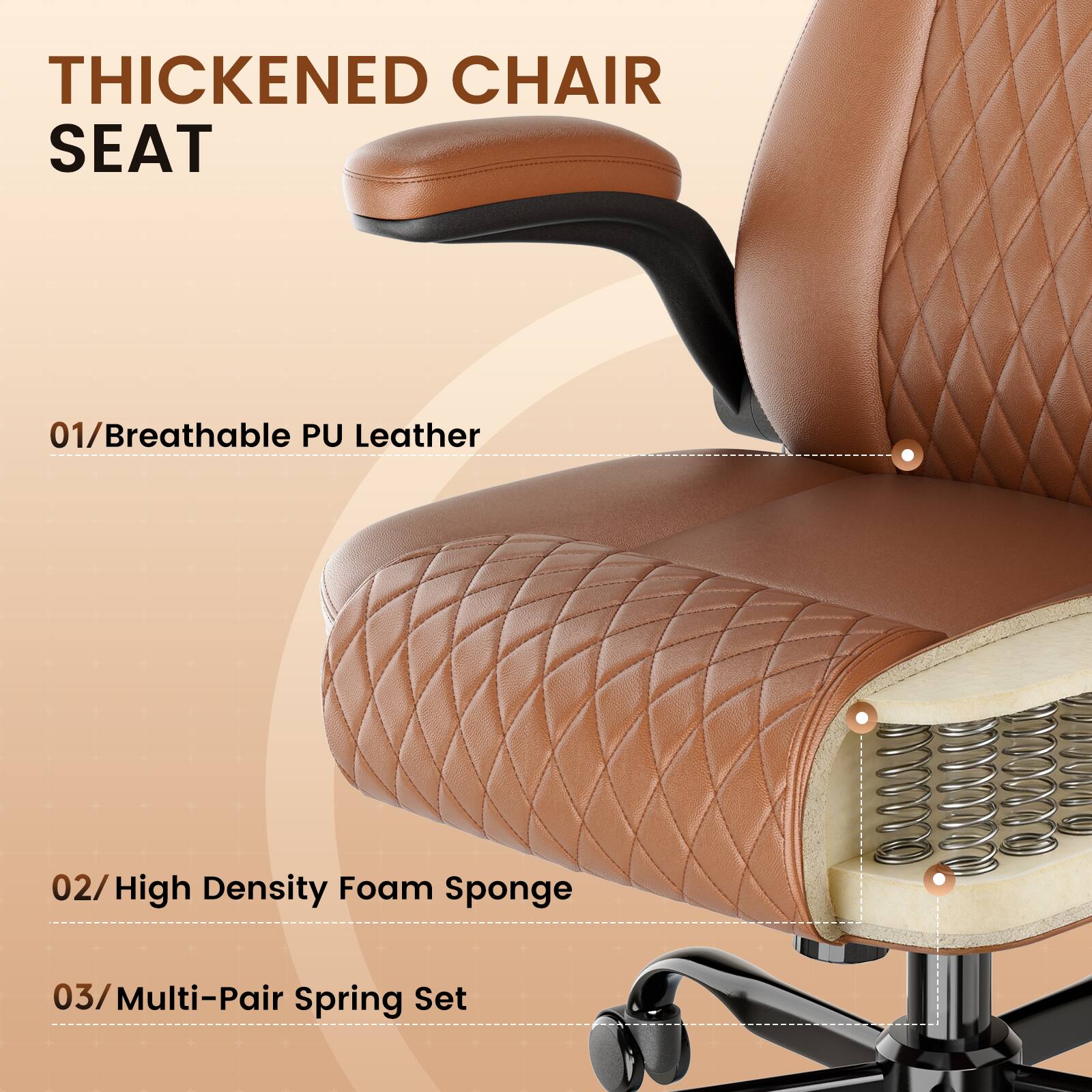 THICKENED CHAIR SEAT

01/Breathable PU Leather

02/High Density Foam Sponge

03/Multi-Pair Spring Set