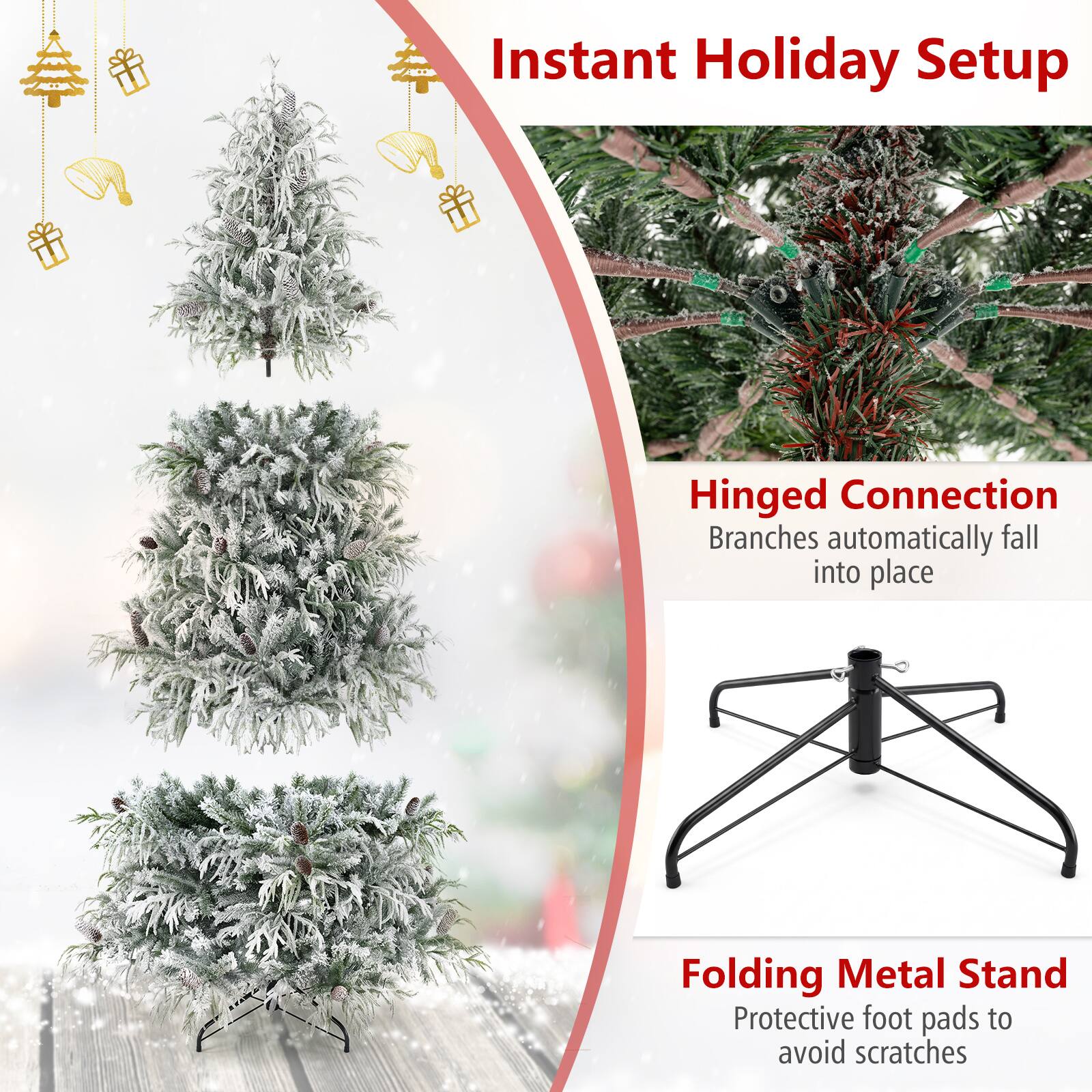 Instant Holiday Setup

Hinged Connection  
Branches automatically fall into place

Folding Metal Stand  
Protective foot pads to avoid scratches