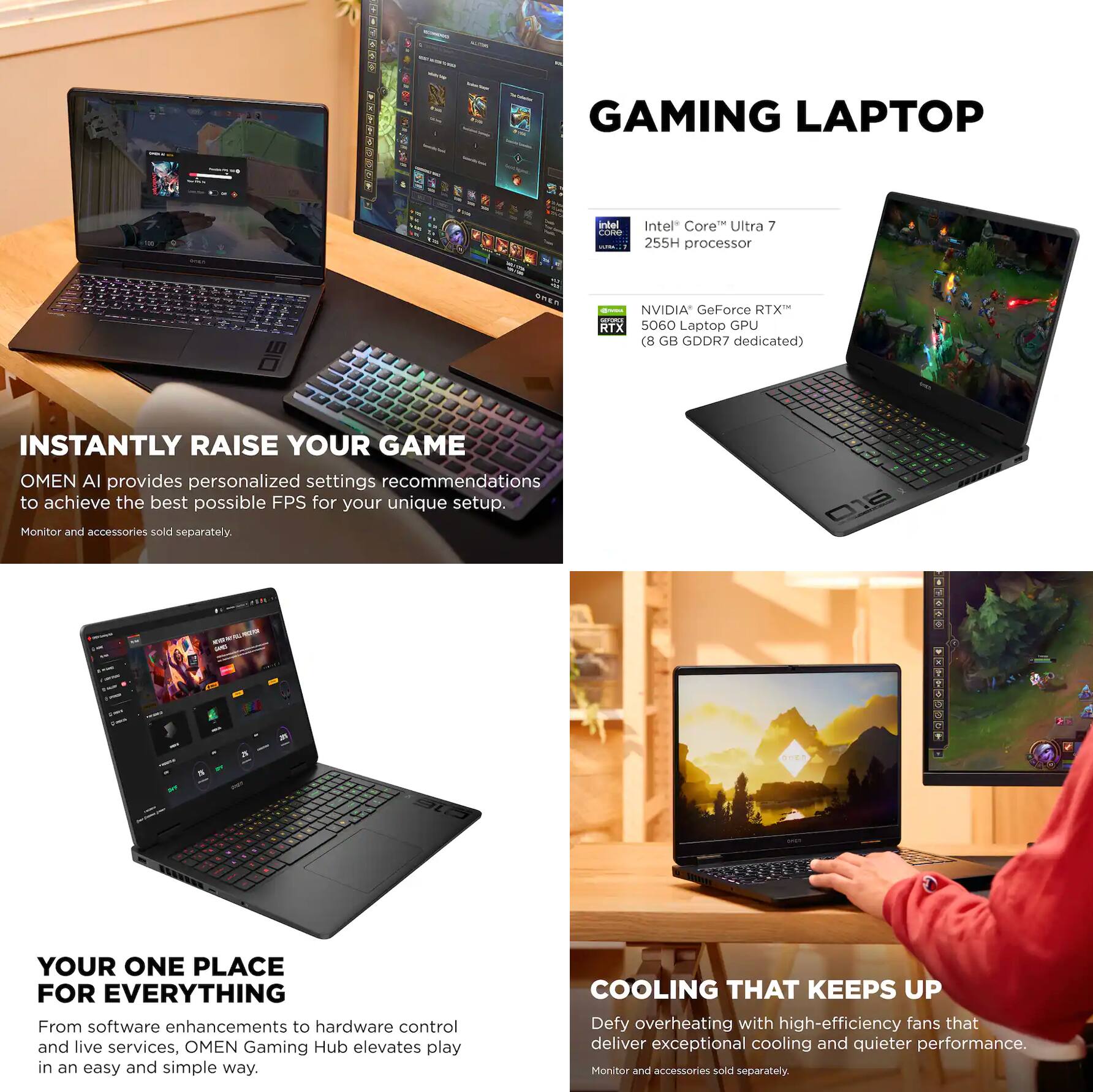 GAMING LAPTOP

Intel Core Ultra 7 255H processor  
NVIDIA GeForce RTX 5060 Laptop GPU (8 GB GDDR7 dedicated)  

INSTANTLY RAISE YOUR GAME  
OMEN AI provides personalized settings recommendations to achieve the best possible FPS for your unique setup.  
Monitor and accessories sold separately  

YOUR ONE PLACE FOR EVERYTHING  
From software enhancements to hardware control and live services, OMEN Gaming Hub elevates play in an easy and simple way.  

COOLING THAT KEEPS UP  
Defy overheating with high-efficiency fans that deliver exceptional cooling and quieter performance.  
Monitor and accessories sold separately
