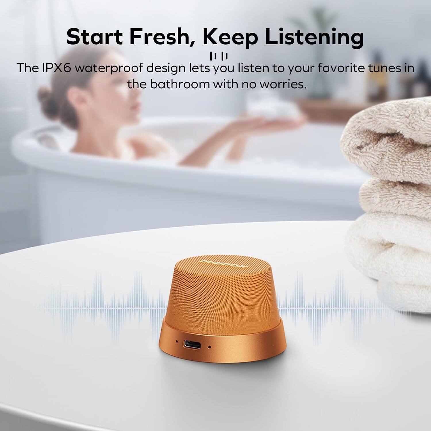 Start Fresh, Keep Listening

The IPX6 waterproof design lets you listen to your favorite tunes in the bathroom with no worries.