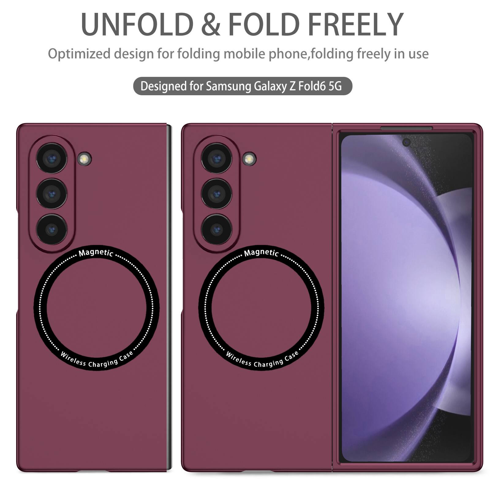 UNFOLD & FOLD FREELY  
Optimized design for folding mobile phone, folding freely in use  
Designed for Samsung Galaxy Z Fold6 5G  
Magnetic Wireless Charging Case