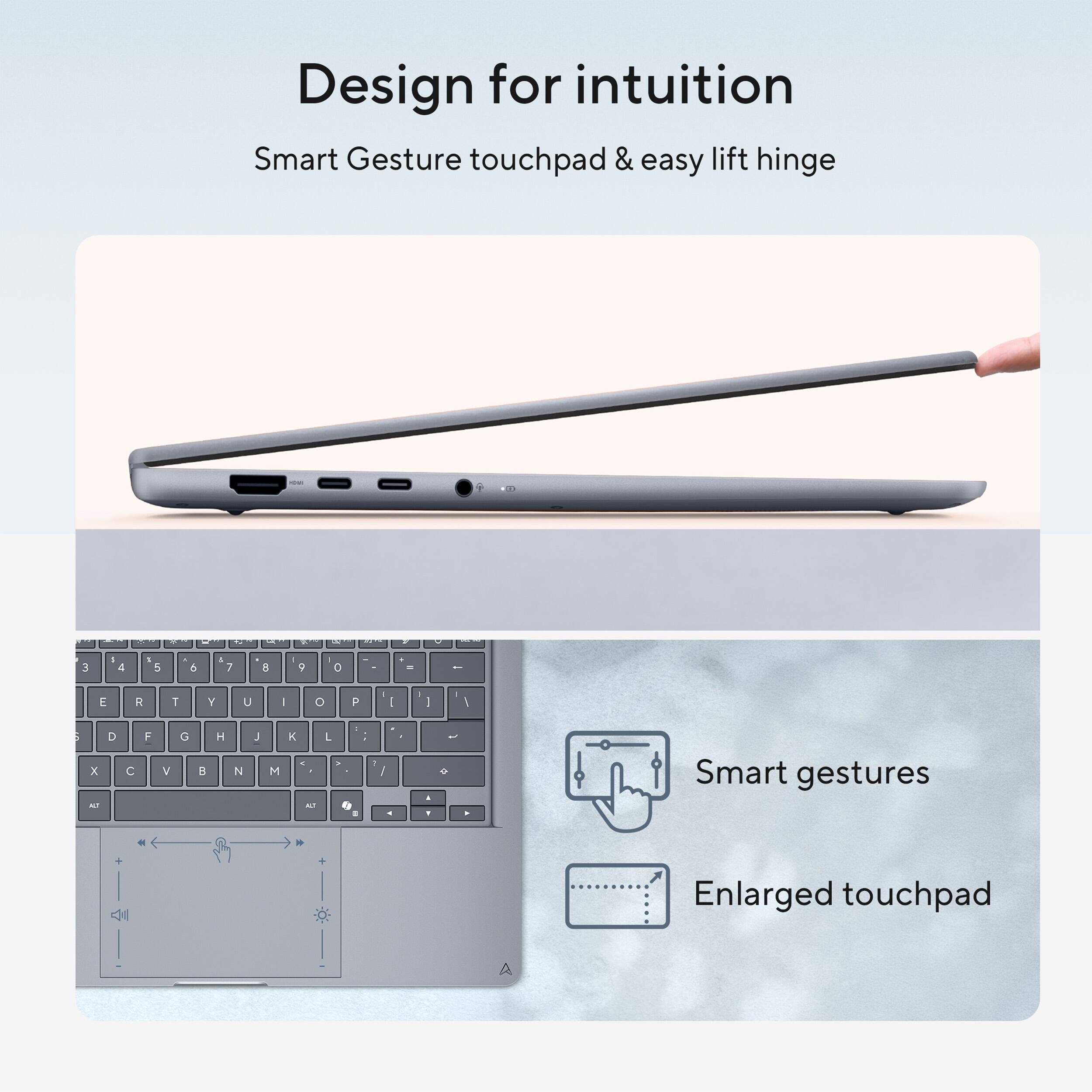 Design for intuition  
Smart Gesture touchpad & easy lift hinge  

Smart gestures  
Enlarged touchpad