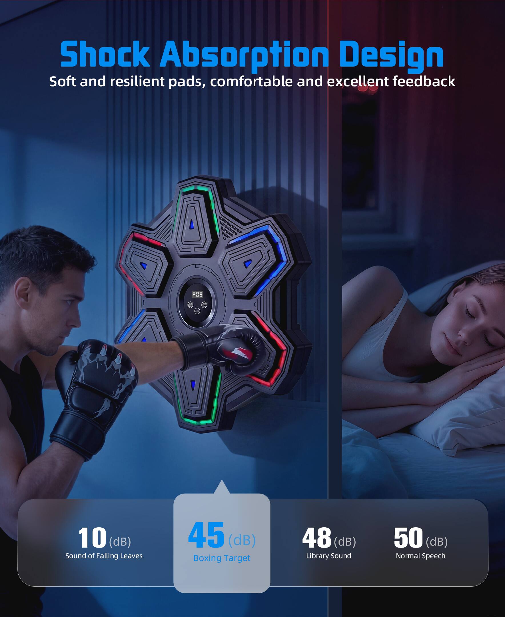 Shock Absorption Design  
Soft and resilient pads, comfortable and excellent feedback  

WEE P0S  
10 (dB) Sound of Falling Leaves  
45 (dB) Boxing Target  
48 (dB) Library Sound  
50 (dB) Normal Speech