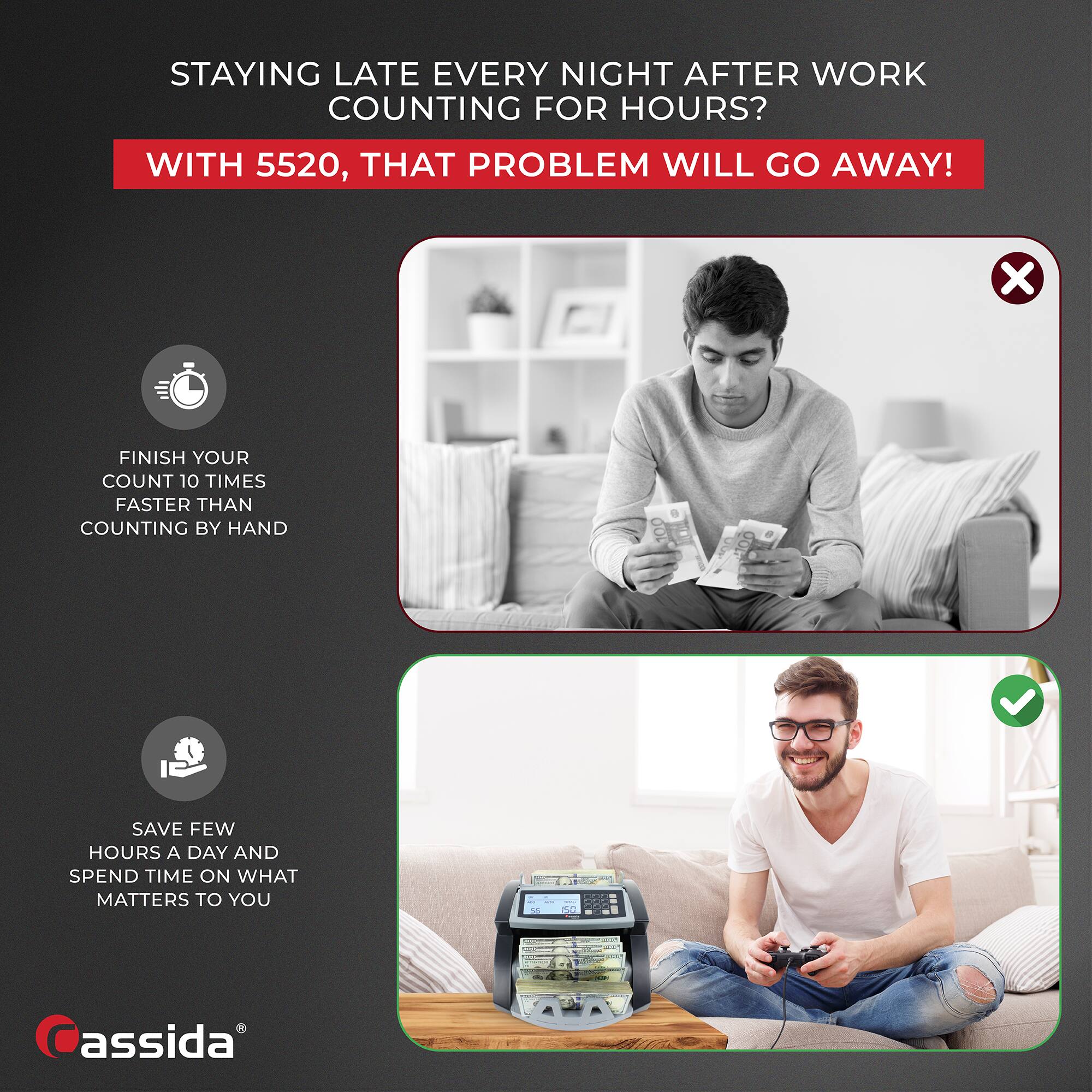 STAYING LATE EVERY NIGHT AFTER WORK COUNTING FOR HOURS?

WITH 5520, THAT PROBLEM WILL GO AWAY!

FINISH YOUR COUNT 10 TIMES FASTER THAN COUNTING BY HAND

SAVE FEW HOURS A DAY AND SPEND TIME ON WHAT MATTERS TO YOU

assida