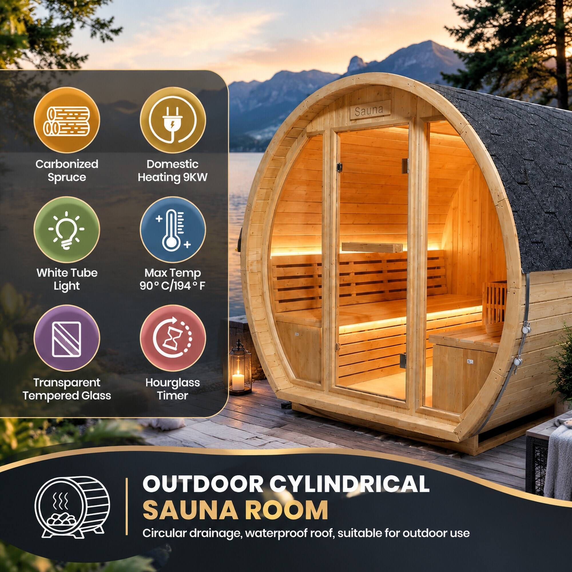 Sauna  
Carbonized Spruce  
Domestic Heating 9KW  
White Tube Light  
Max Temp 90°C/194°F  
Transparent Tempered Glass  
Hourglass Timer  

OUTDOOR CYLINDRICAL SAUNA ROOM  
Circular drainage, waterproof roof, suitable for outdoor use