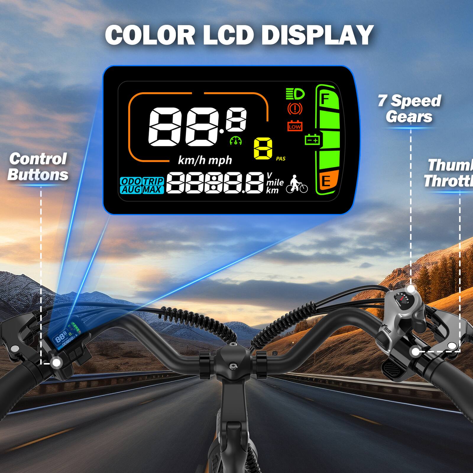 COLOR LCD DISPLAY

Control Buttons

88.8 km/h mph

88888 mile

AUG MAX km

F E

7 Speed Gears

Thumb Thrott