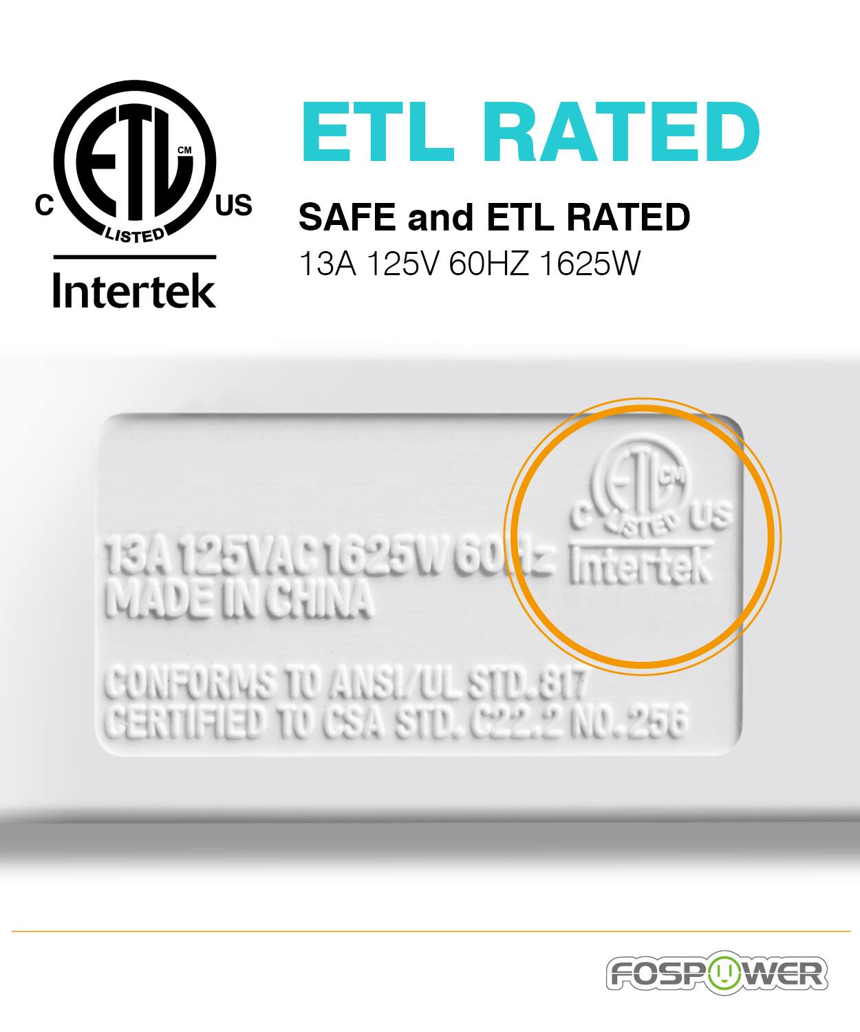 ETL RATED US SAFE and ETL RATED LISTED 13A 125V 60HZ 1625W Intertek (T CM C LISTED US 13A 125VAC 1625W 60HZ Intertek MADE IN CHINA CONFORMS TO ANSI/UL STD.817 CERTIFIED TO CSA STD. C22.2 NO.256 FOSPOWER FOSP ! WER