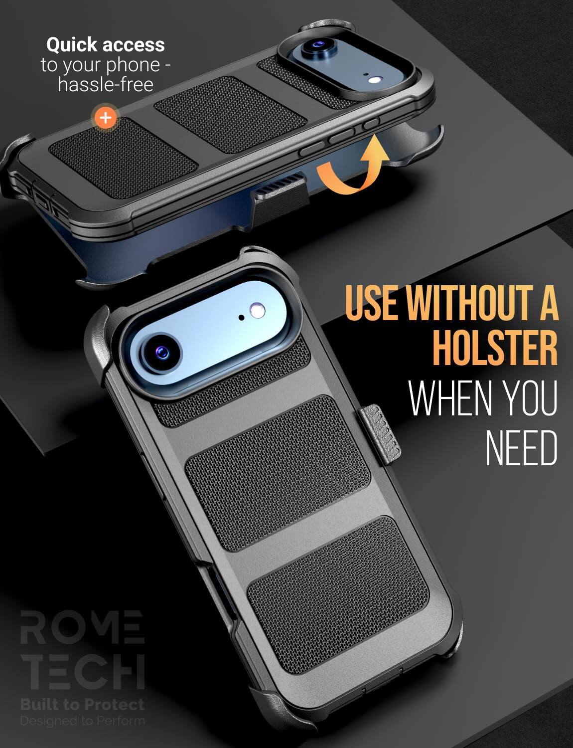 Quick access to your phone - hassle-free

USE WITHOUT A HOLSTER WHEN YOU NEED

ROME TECH
Built to Protect
Designed to Perform