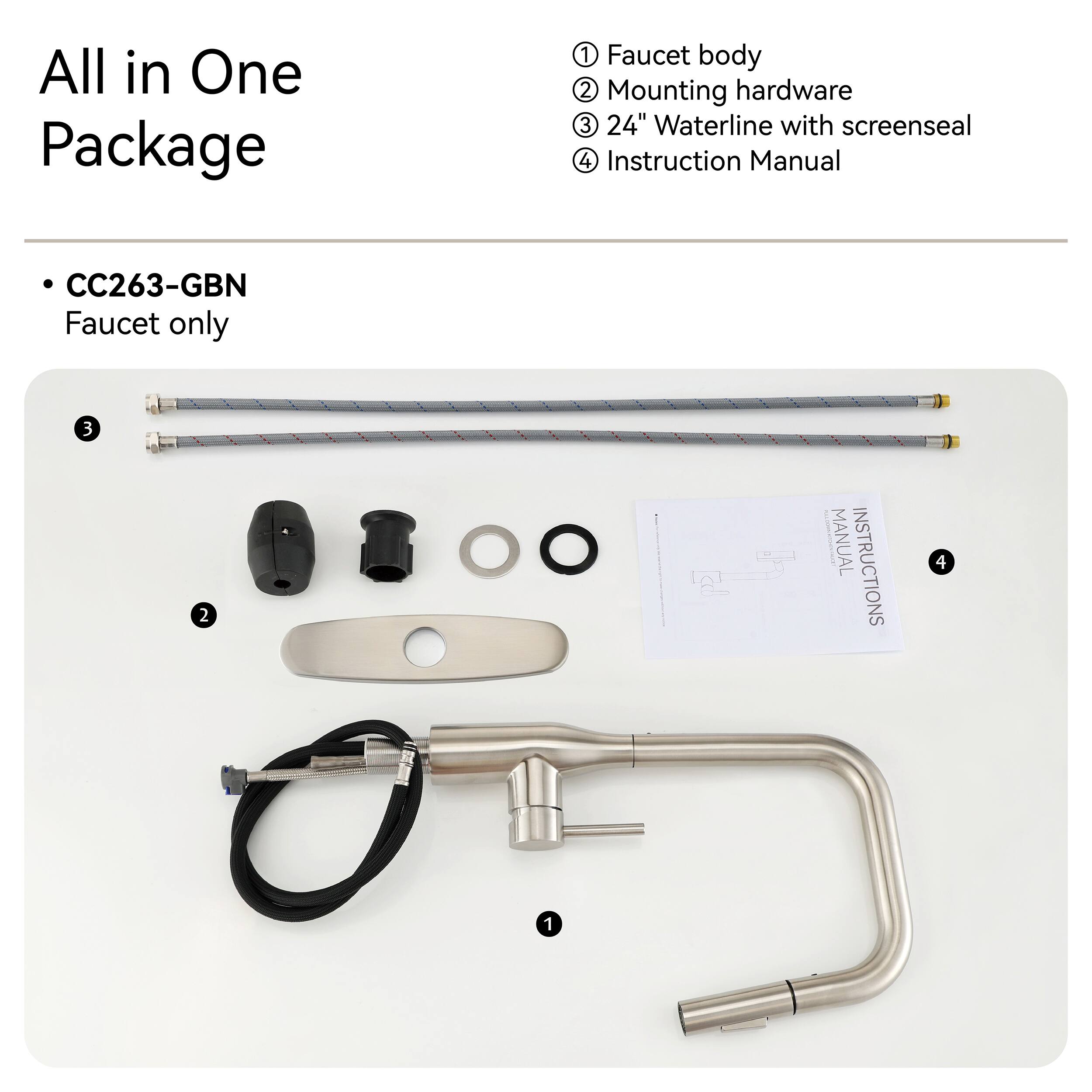 All in One Package

1. Faucet body
2. Mounting hardware
3. 24" Waterline with screenseal
4. Instruction Manual

CC263-GBN Faucet only
