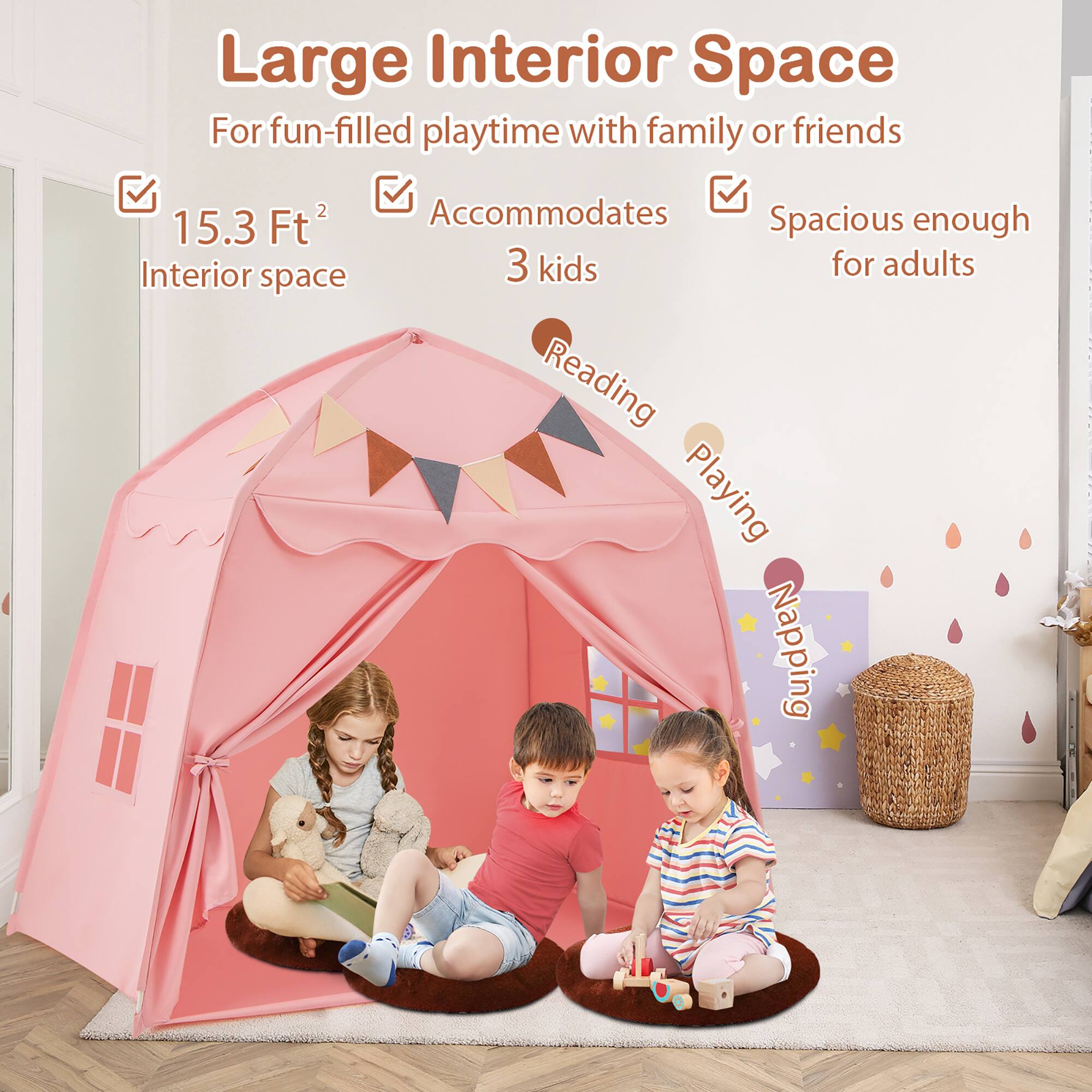 Large Interior Space  
For fun-filled playtime with family or friends  
15.3 Ft² Interior space  
Accommodates 3 kids  
Spacious enough for adults  
Reading  
Playing  
Napping