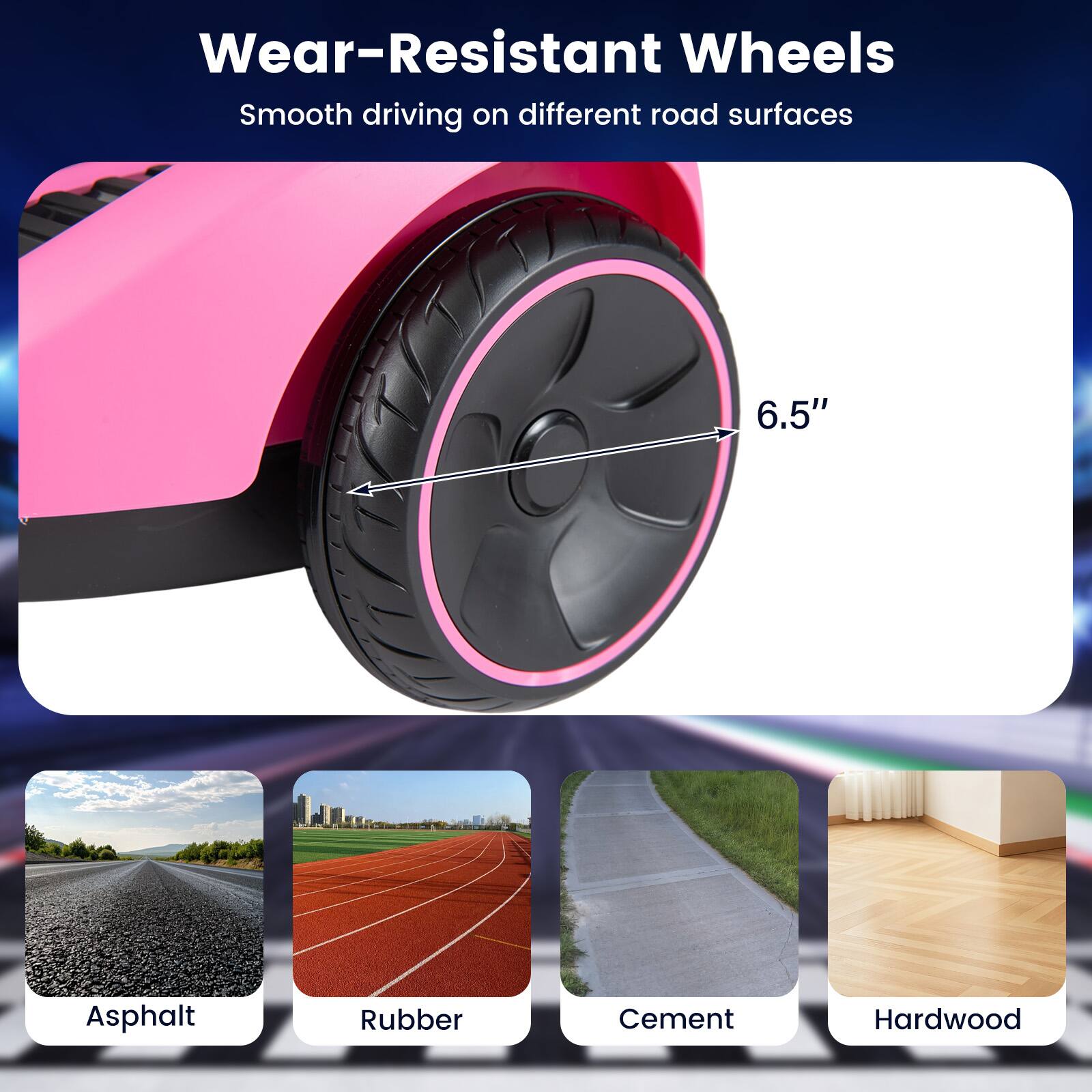 Wear-Resistant Wheels  
Smooth driving on different road surfaces

6.5"

Asphalt  
Rubber  
Cement  
Hardwood