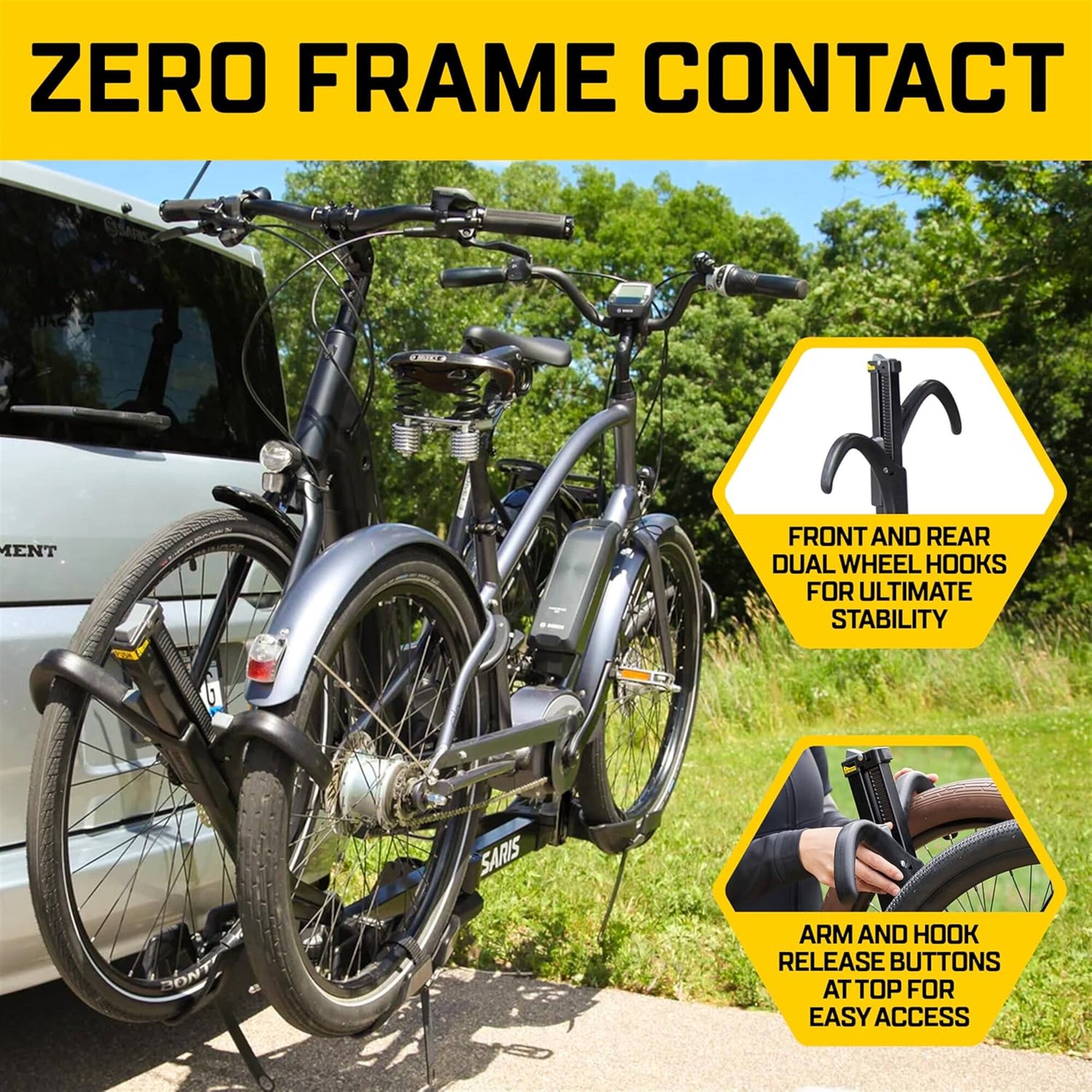 ZERO FRAME CONTACT
FRONT AND REAR DUAL WHEEL HOOKS FOR ULTIMATE STABILITY
ARM AND HOOK RELEASE BUTTONS AT TOP FOR EASY ACCESS