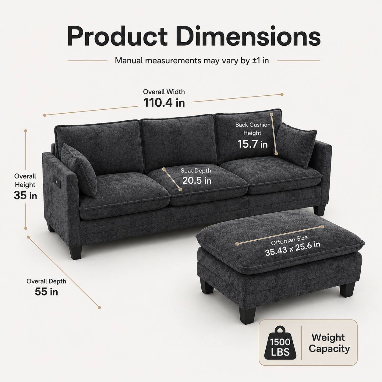 Product Dimensions  
Manual measurements may vary by ±1 in  

- Overall Width: 110.4 in  
- Back Cushion Height: 15.7 in  
- Overall Height: 35 in  
- Seat Depth: 20.5 in  
- Ottoman Size: 35.43 x 25.6 in  
- Overall Depth: 55 in  
- Weight Capacity: 1500 LBS