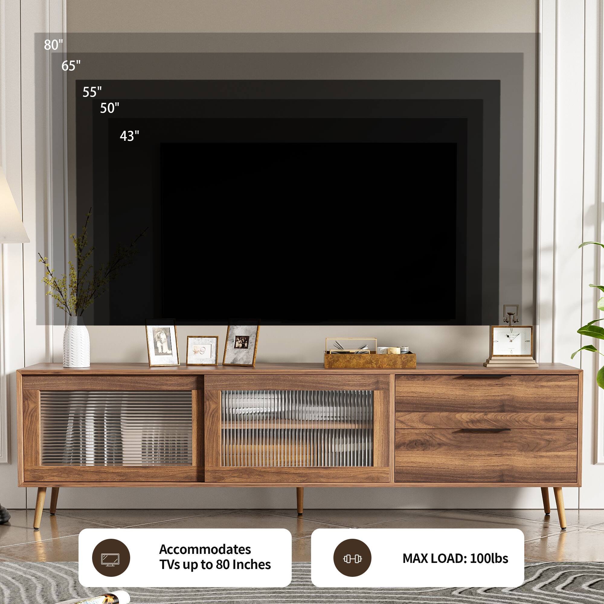 80"  
65"  
55"  
50"  
43"  

Accommodates TVs up to 80 Inches  

MAX LOAD: 100lbs