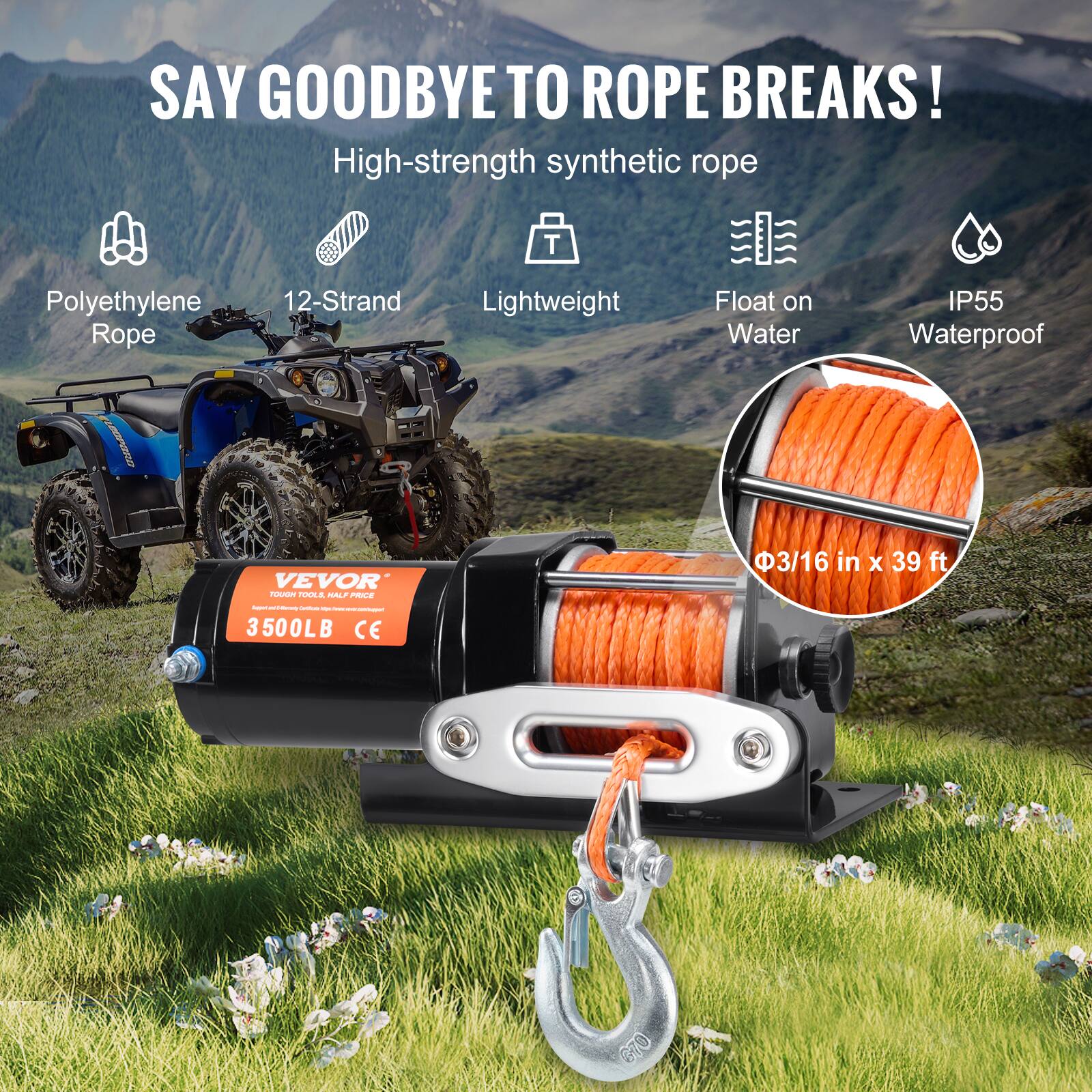SAY GOODBYE TO ROPE BREAKS!

High-strength synthetic rope

- Polyethylene Rope
- 12-Strand
- Lightweight
- Float on Water
- IP55 Waterproof

VEVOR
3500LB
CE

Φ3/16 in x 39 ft