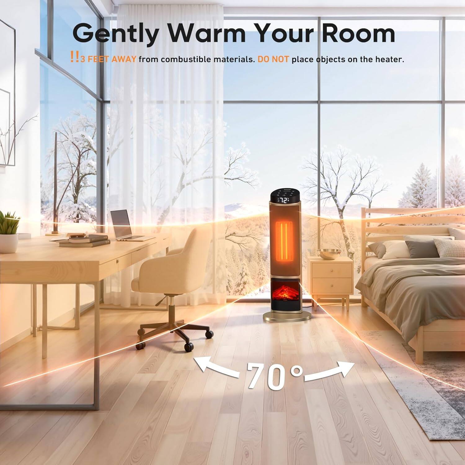 Gently Warm Your Room  
!!3 FEET AWAY from combustible materials. DO NOT place objects on the heater.  
12: 70