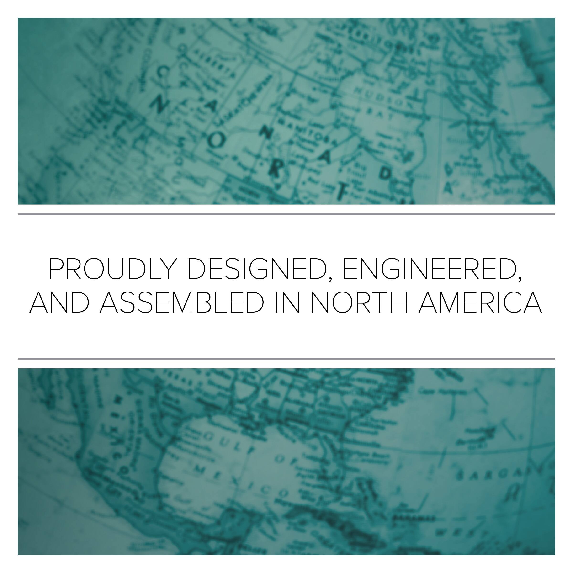 PROUDLY DESIGNED, ENGINEERED, AND ASSEMBLED IN NORTH AMERICA
