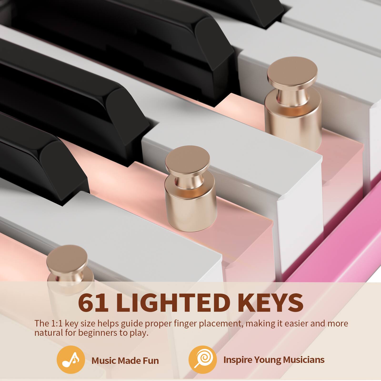 61 LIGHTED KEYS  
The 1:1 key size helps guide proper finger placement, making it easier and more natural for beginners to play.  

Music Made Fun  
Inspire Young Musicians