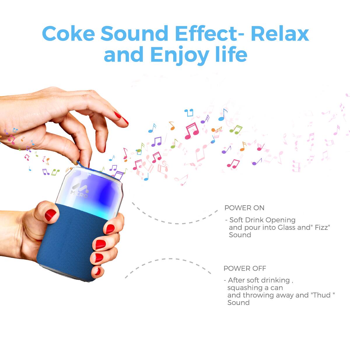 Coke Sound Effect- Relax and Enjoy life

POWER ON - Soft Drink Opening and pour into Glass and "Fizz" Sound

POWER OFF - After soft drinking, squashing a can and throwing away and "Thud" Sound
