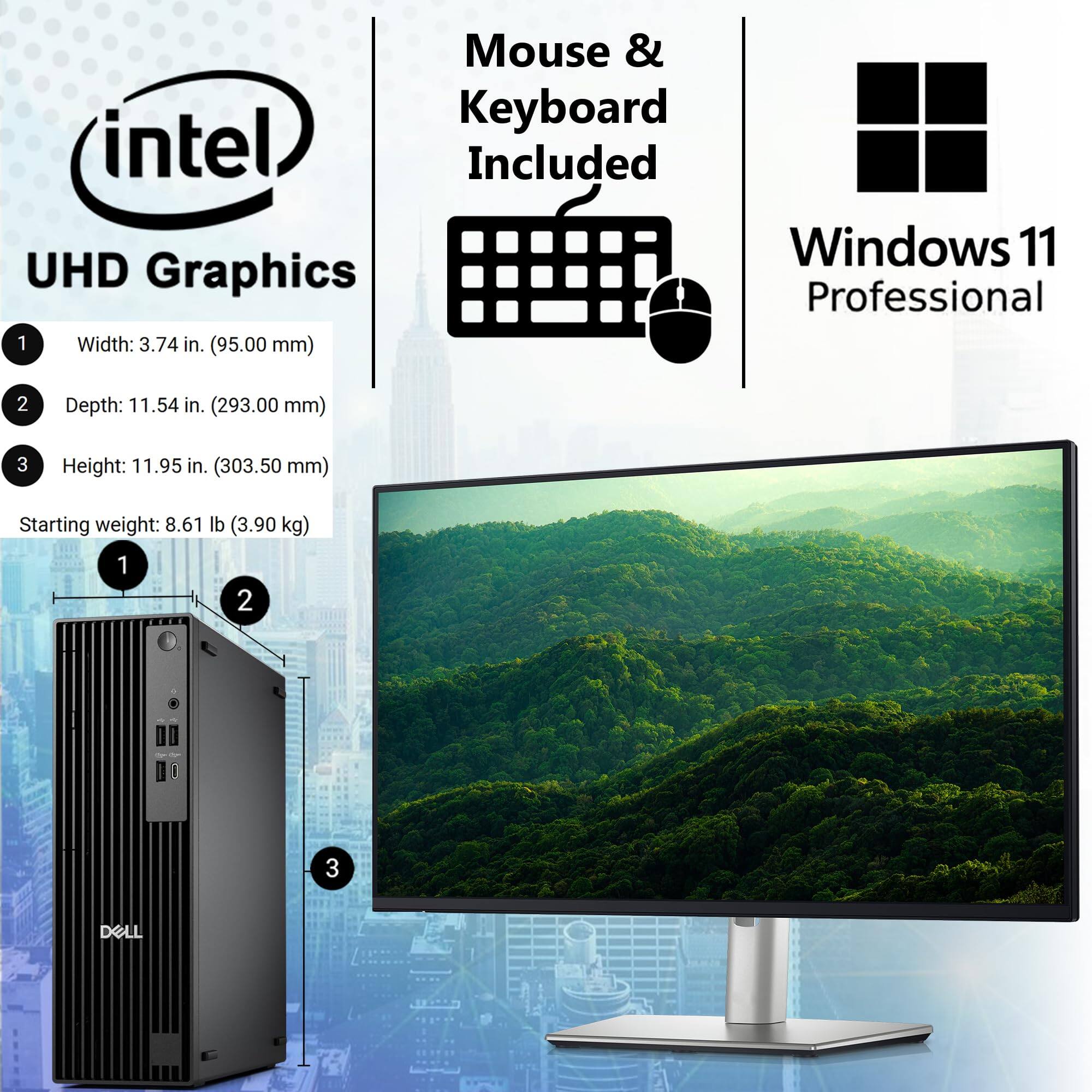 Mouse & Keyboard Included  
Windows 11 Professional  
Intel UHD Graphics  

1. Width: 3.74 in. (95.00 mm)  
2. Depth: 11.54 in. (293.00 mm)  
3. Height: 11.95 in. (303.50 mm)  

Starting weight: 8.61 lb (3.90 kg)  

DELL
