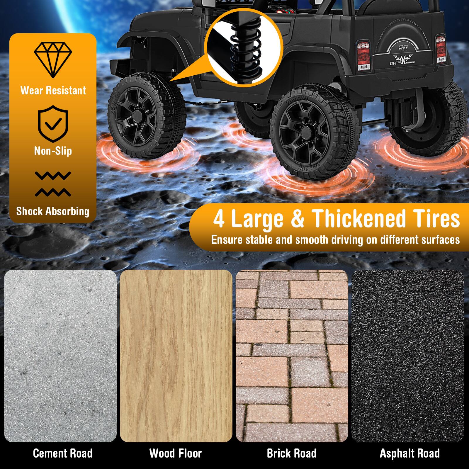- Wear Resistant
- Non-Slip
- Shock Absorbing

4 Large & Thickened Tires
Ensure stable and smooth driving on different surfaces

Cement Road
Wood Floor
Brick Road
Asphalt Road