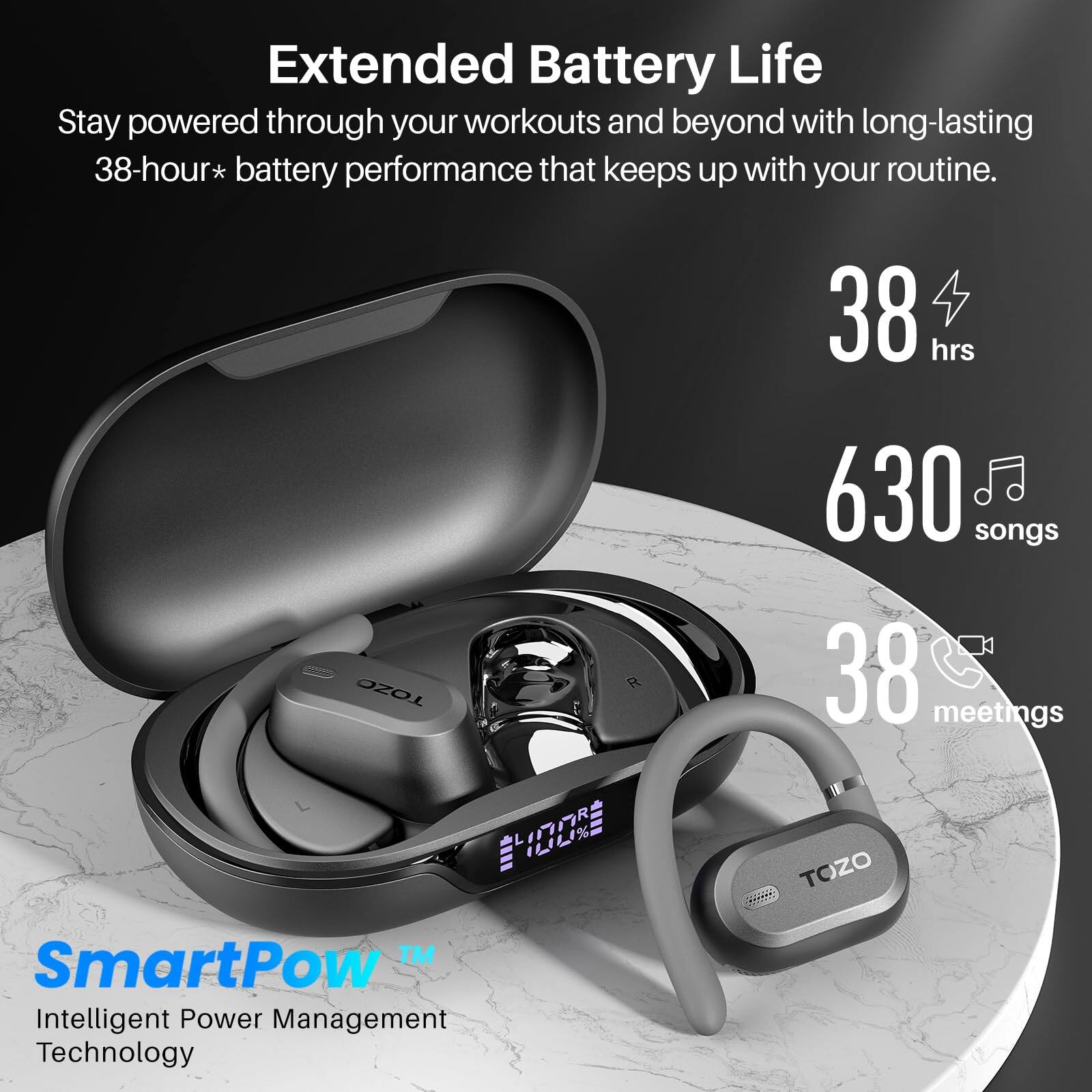 Extended Battery Life  
Stay powered through your workouts and beyond with long-lasting 38-hour* battery performance that keeps up with your routine.  

38 hrs  
630 songs  
38 meetings  

SmartPow™  
Intelligent Power Management Technology