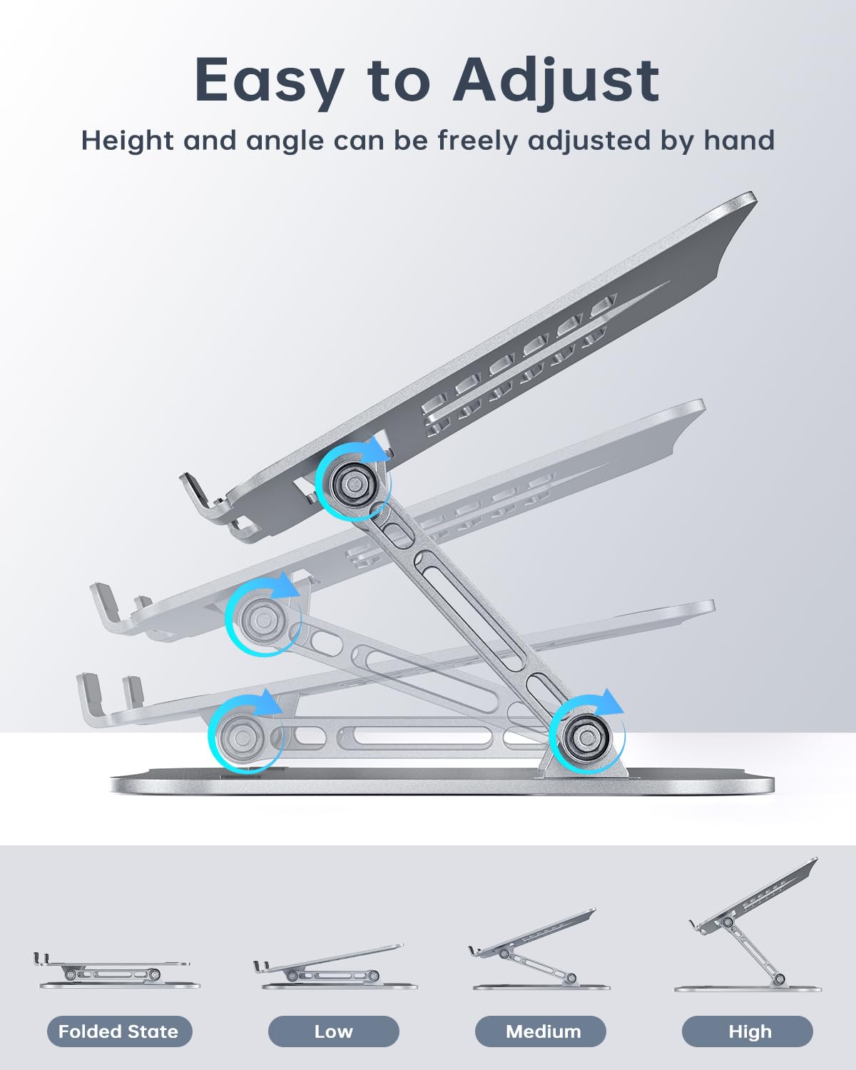 Easy to Adjust  
Height and angle can be freely adjusted by hand  

Folded State  
Low  
Medium  
High